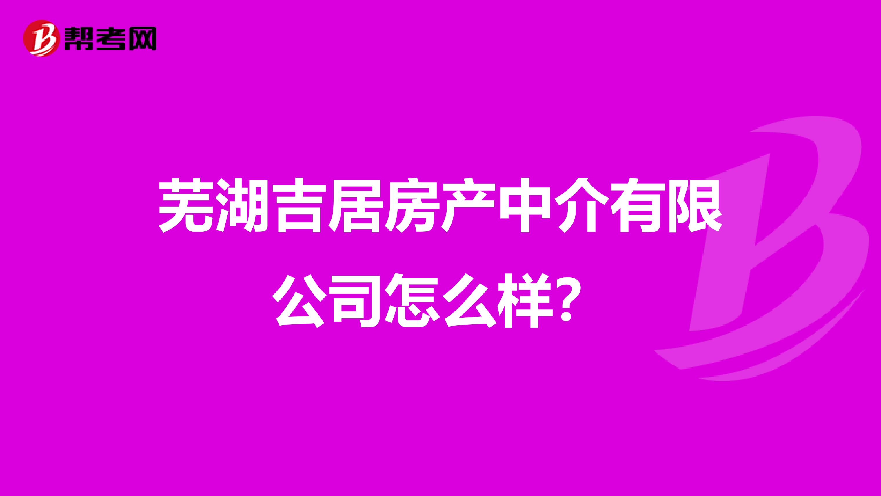 芜湖吉居房产中介有限公司怎么样？