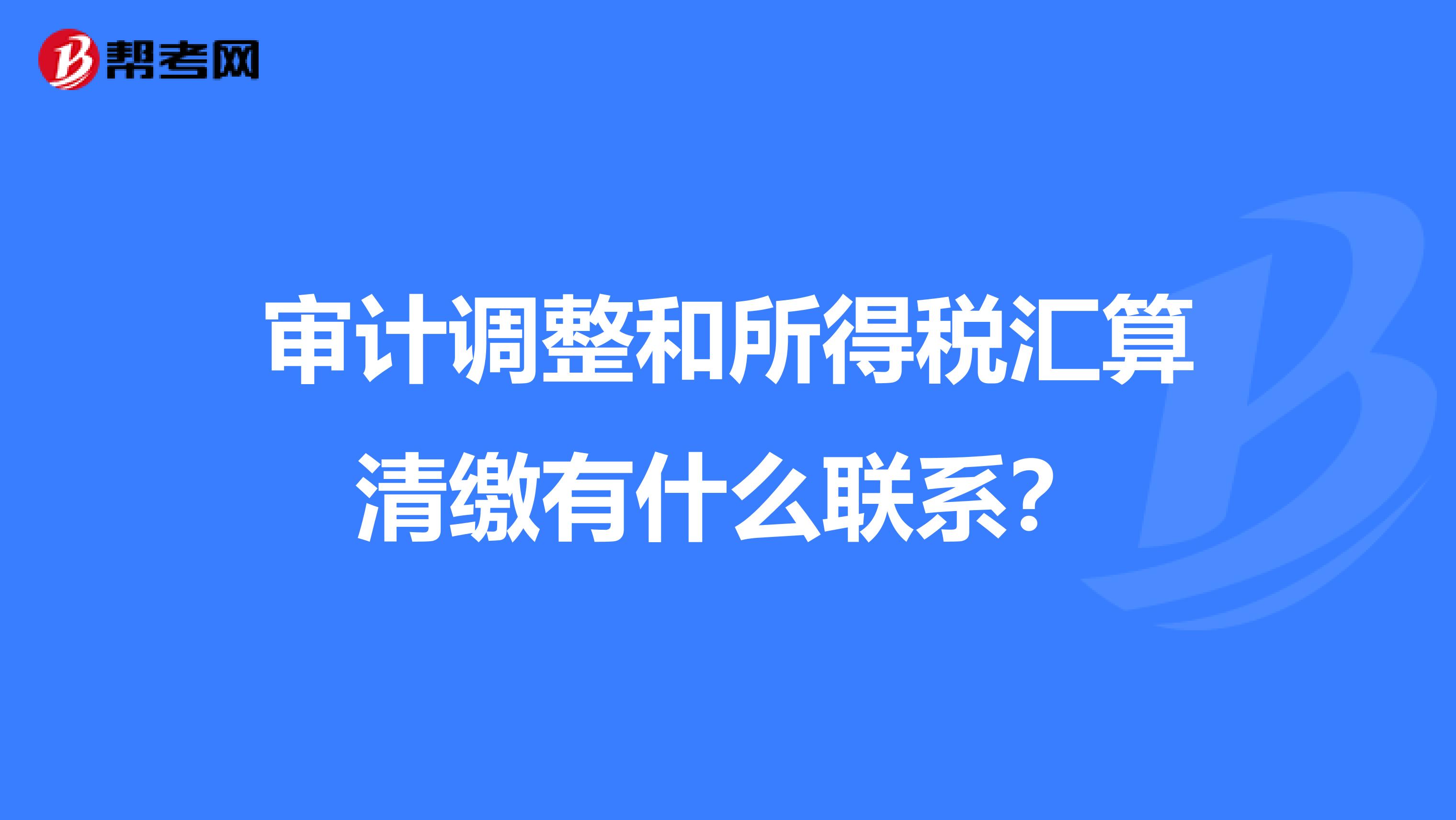 審計調整和所得稅匯算清繳有什么聯系？