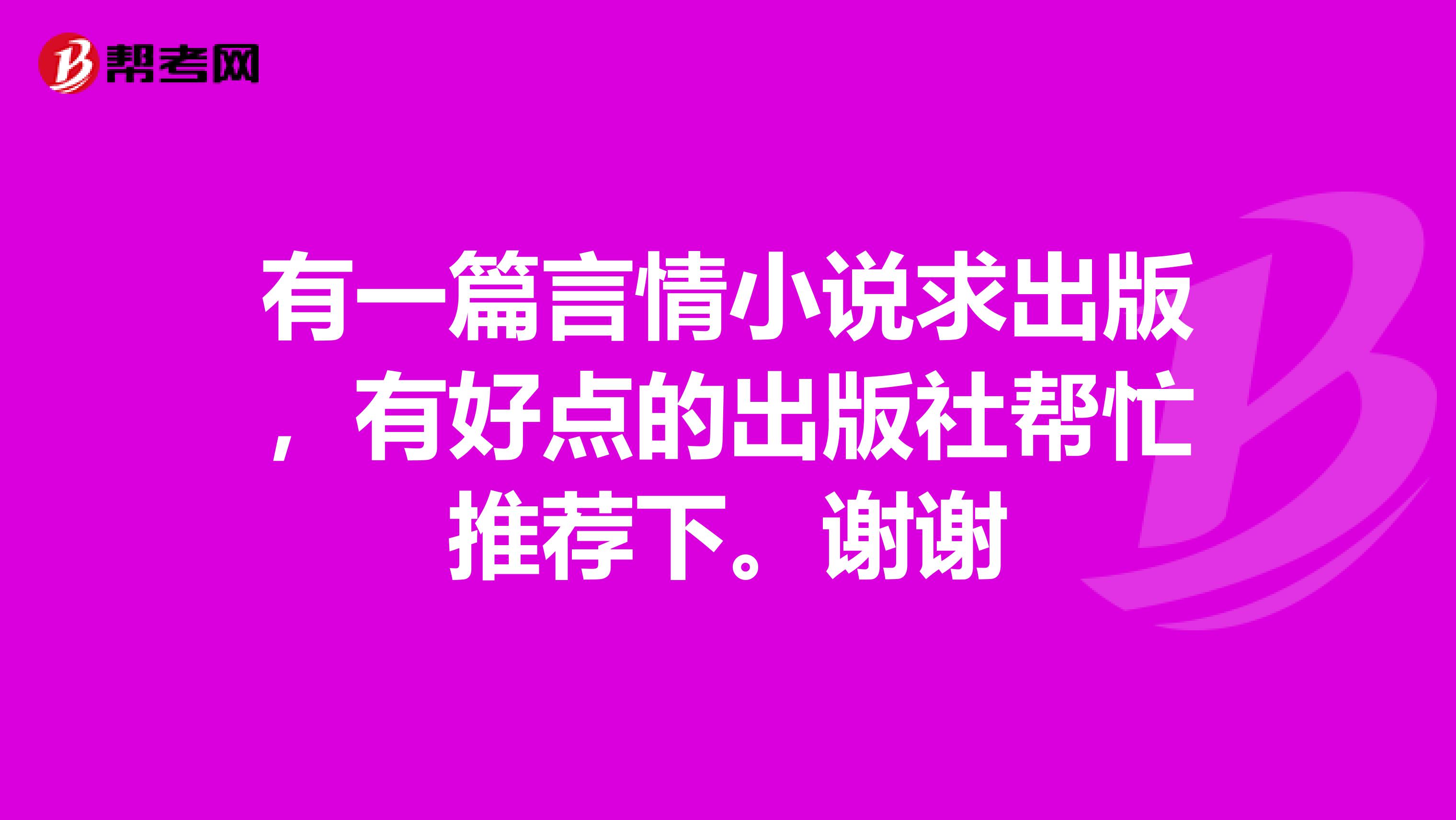 有一篇言情小说求出版,有好点的出版社帮忙推荐下。谢谢