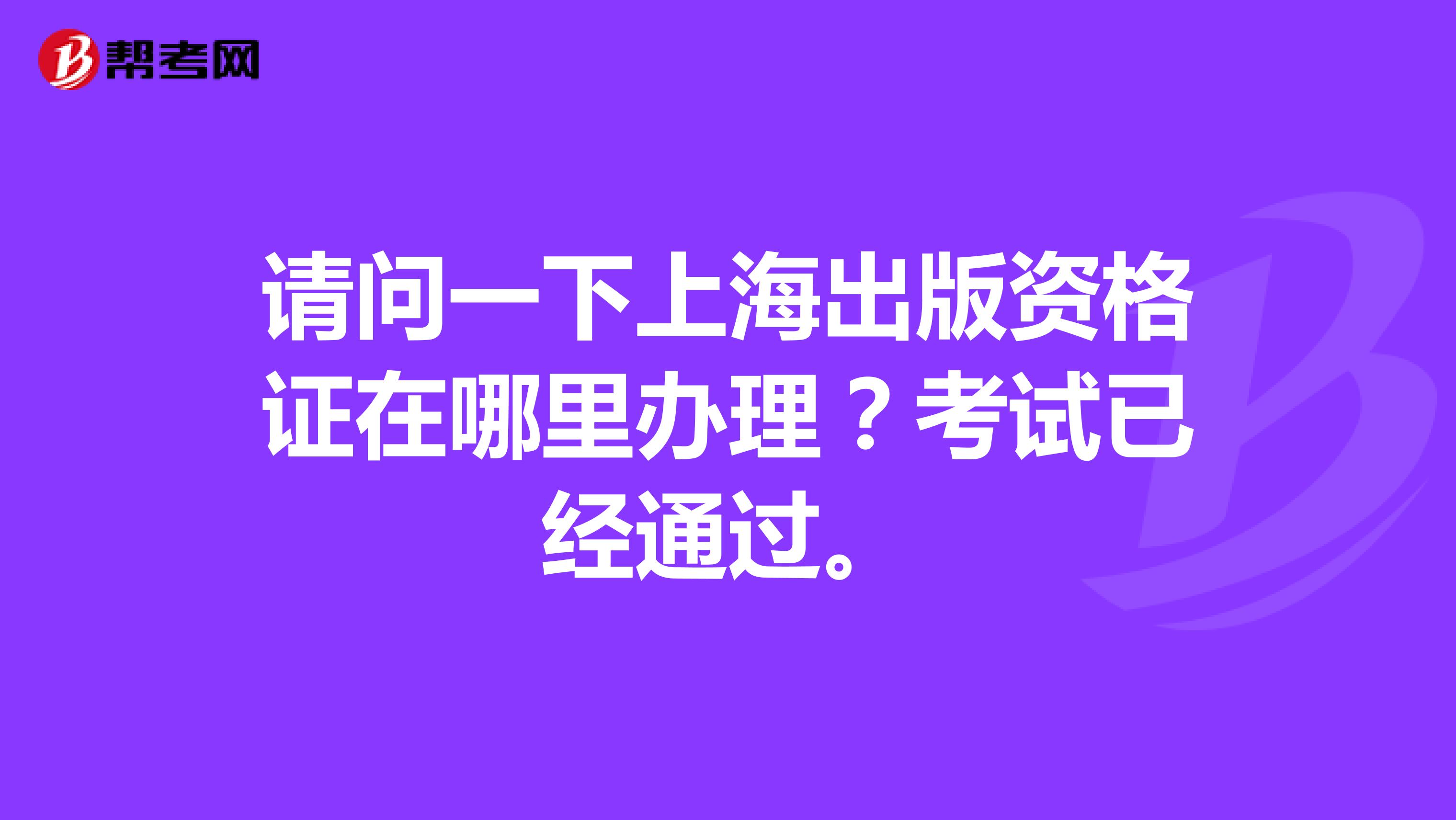 请问一下上海出版资格证在哪里办理？考试已经通过。