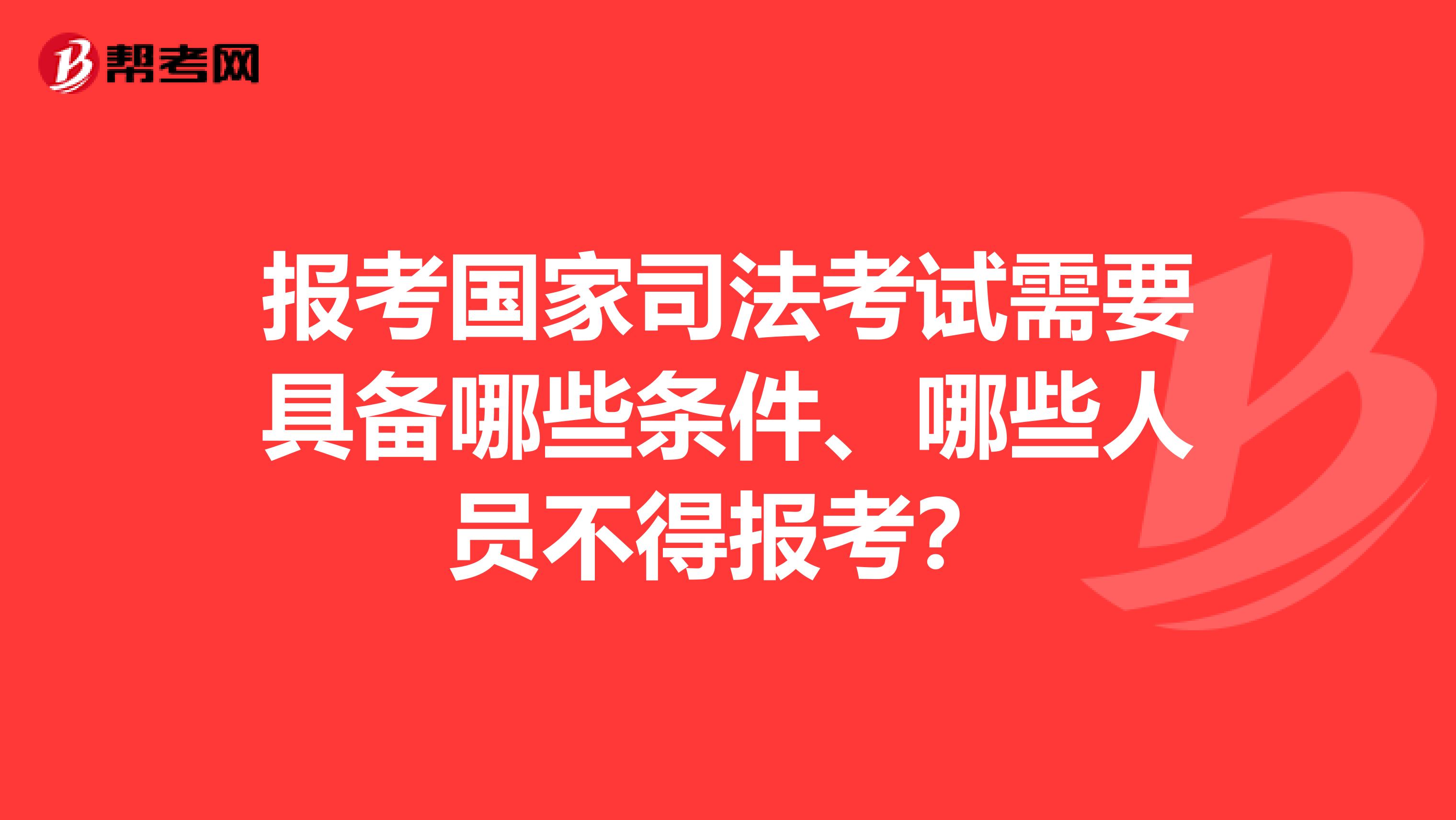 报考国家司法考试需要具备哪些条件、哪些人员不得报考？