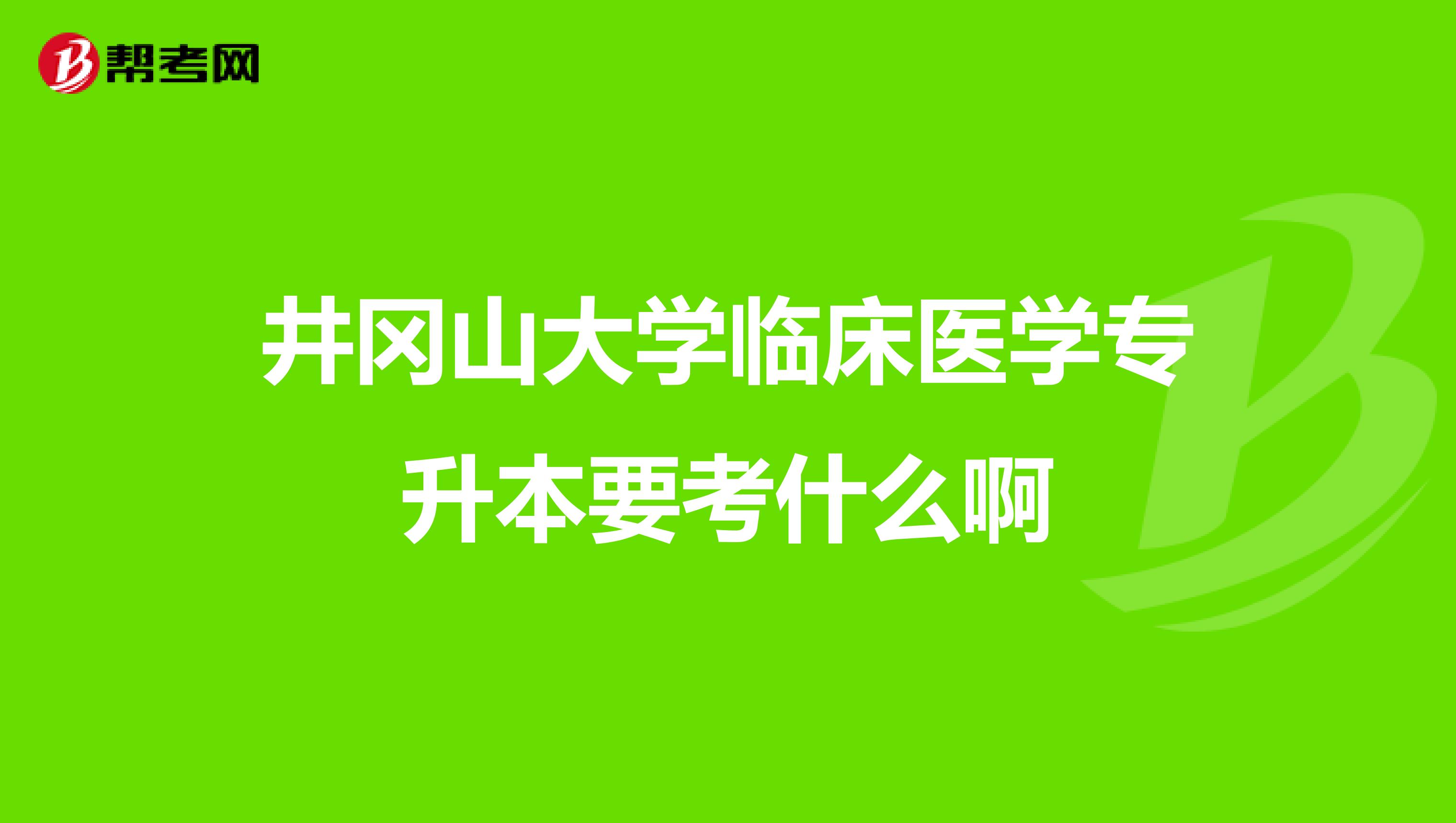 井冈山大学临床医学专升本要考什么啊