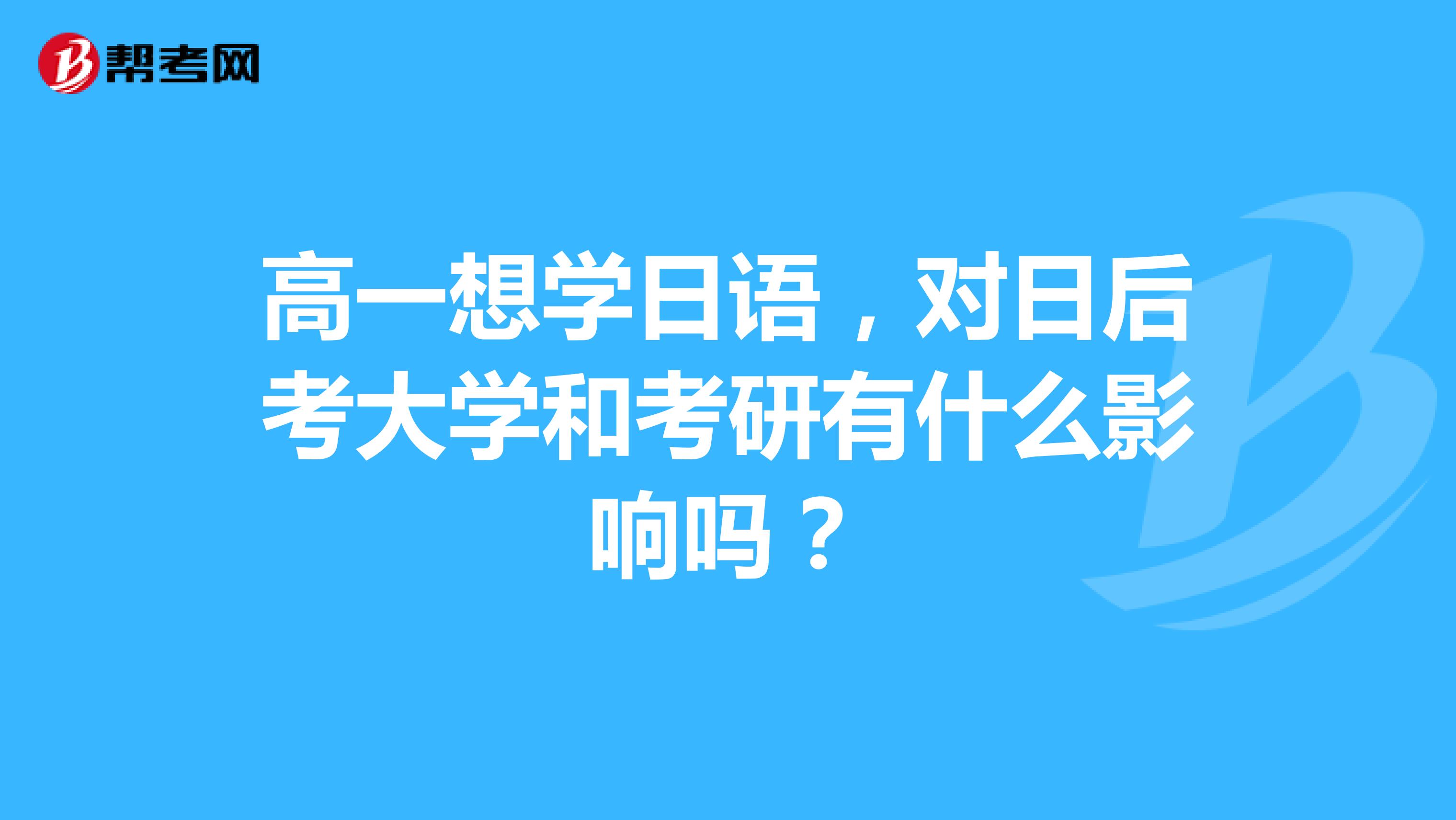 高一想学日语,对日后考大学和考研有什么影响吗?