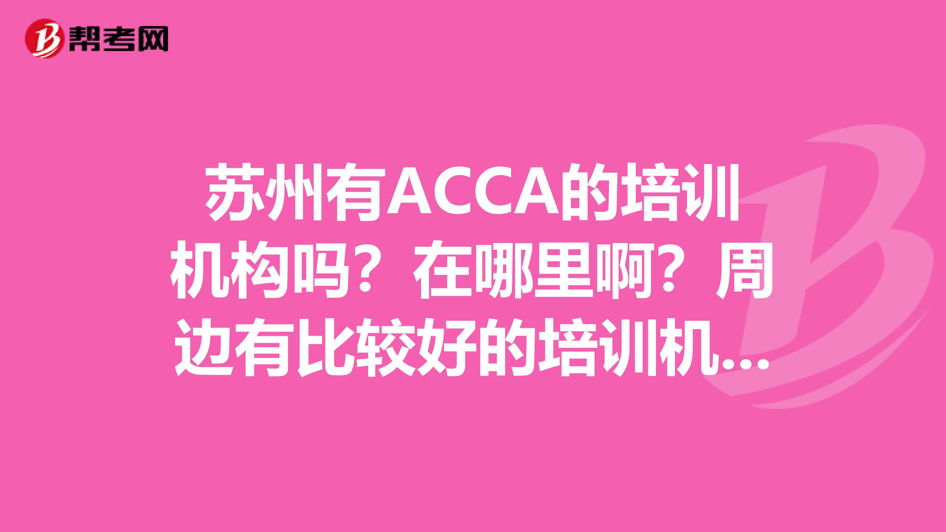 苏州有ACCA的培训机构吗?在哪里啊?周边有比较好的培训机构推荐吗?