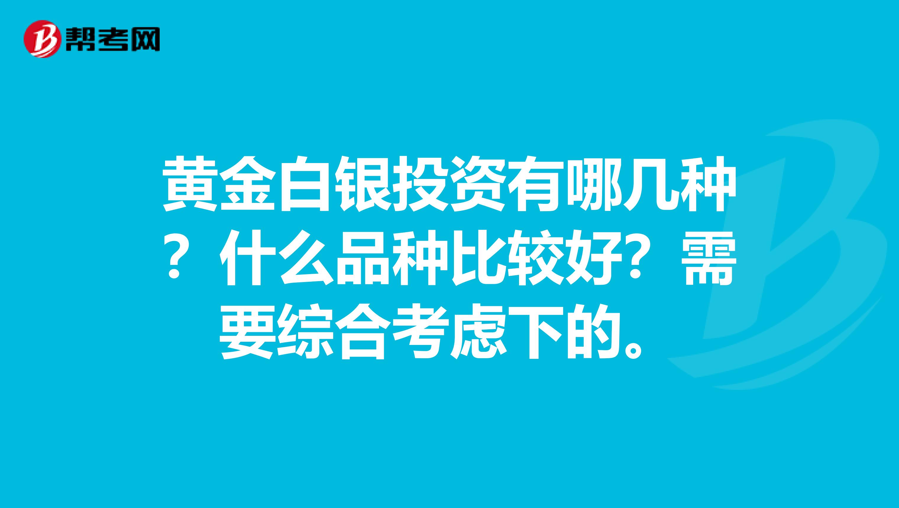 黄金白银投资有哪几种?什么品种比较好?需要综合考虑下的。
