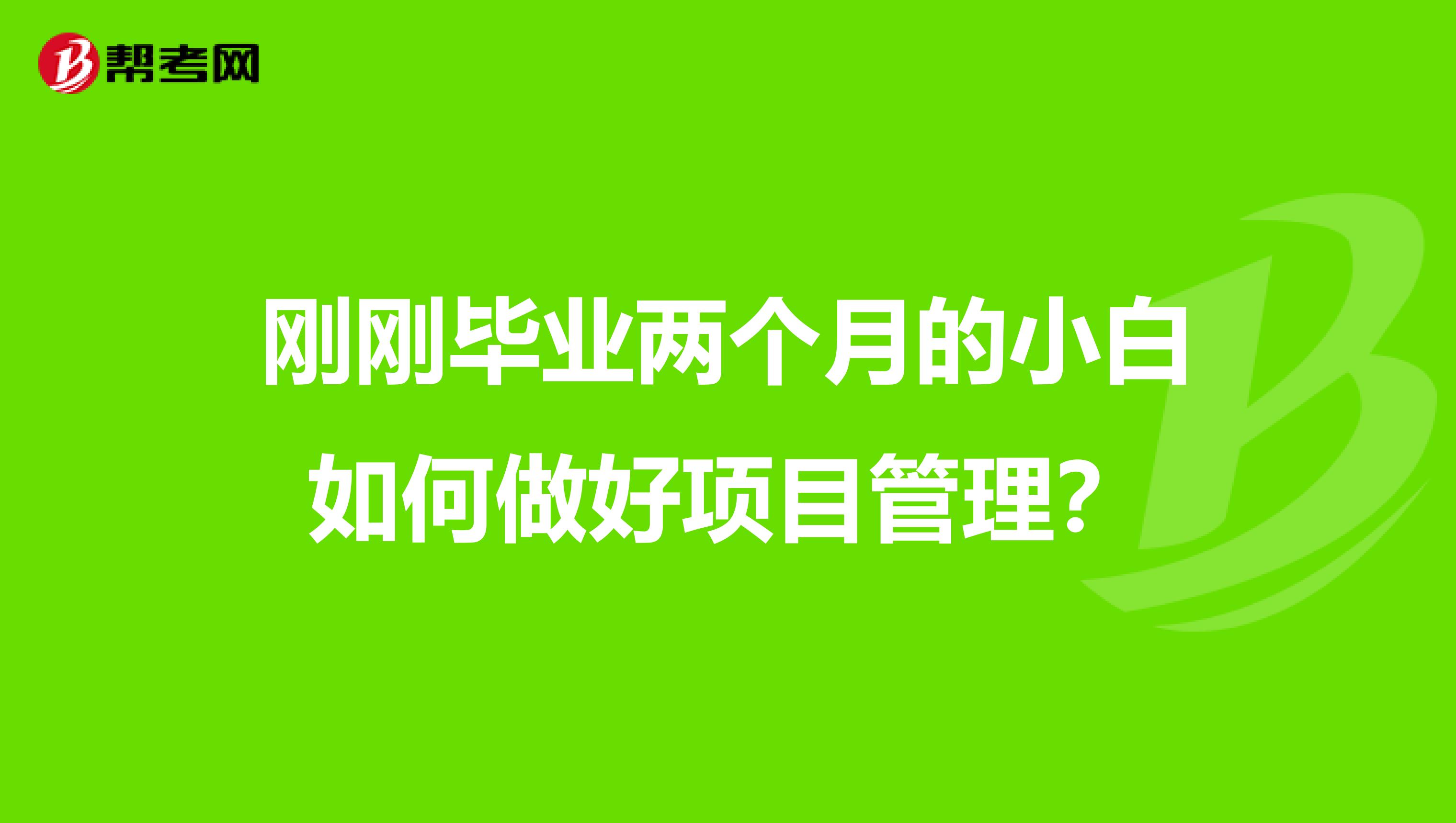 刚刚毕业两个月的小白如何做好项目管理？