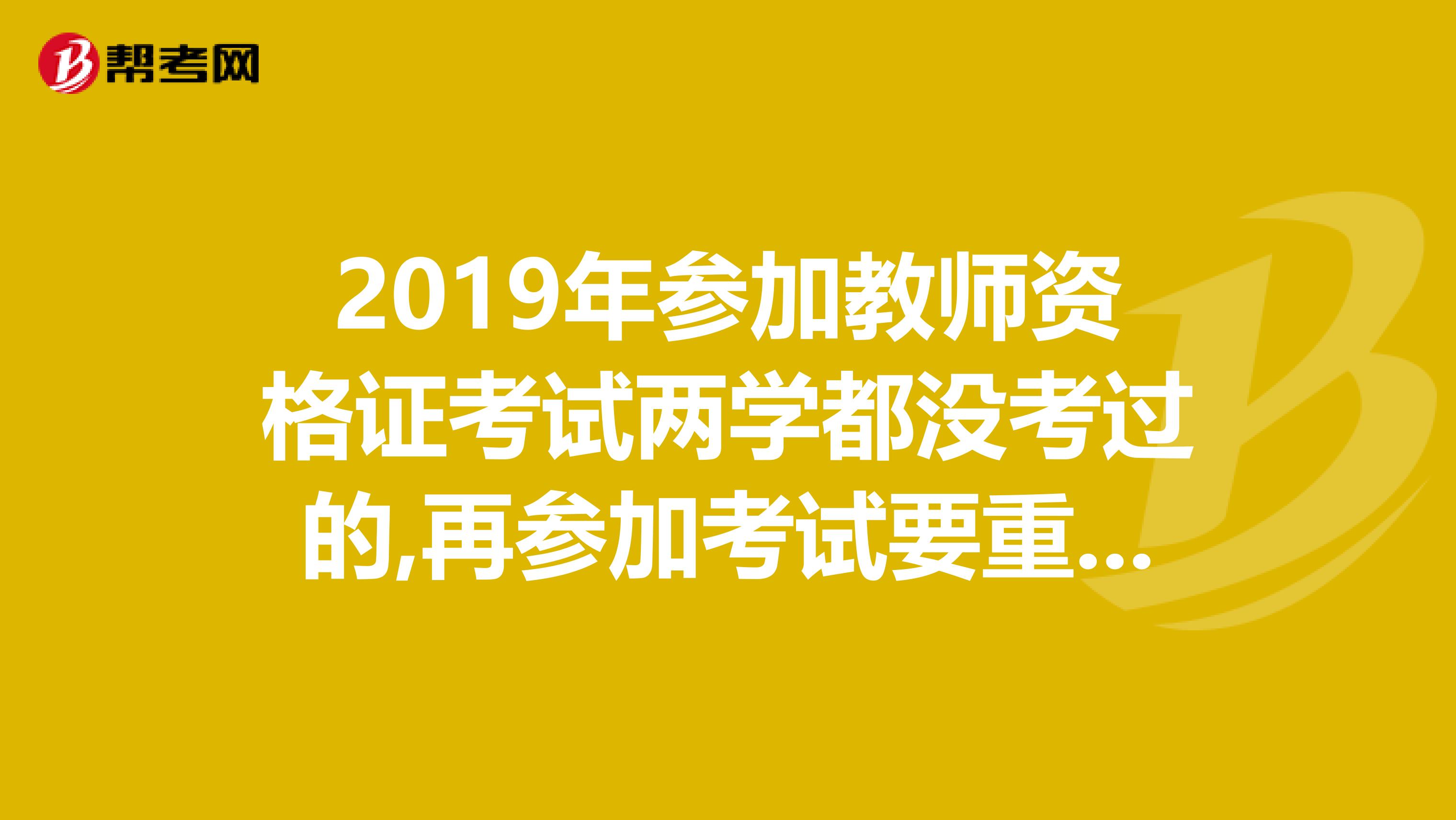 2019年参加教师资格证考试两学都没考过的,再参加考试要重新交培训费吗