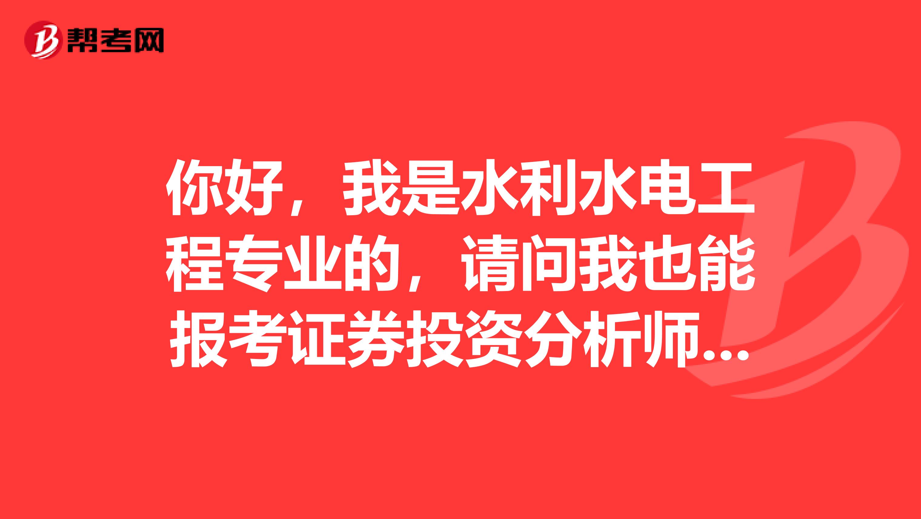 你好，我是水利水電工程專業的，請問我也能報考證券投資分析師考試嗎？報考條件是什么？考幾科？