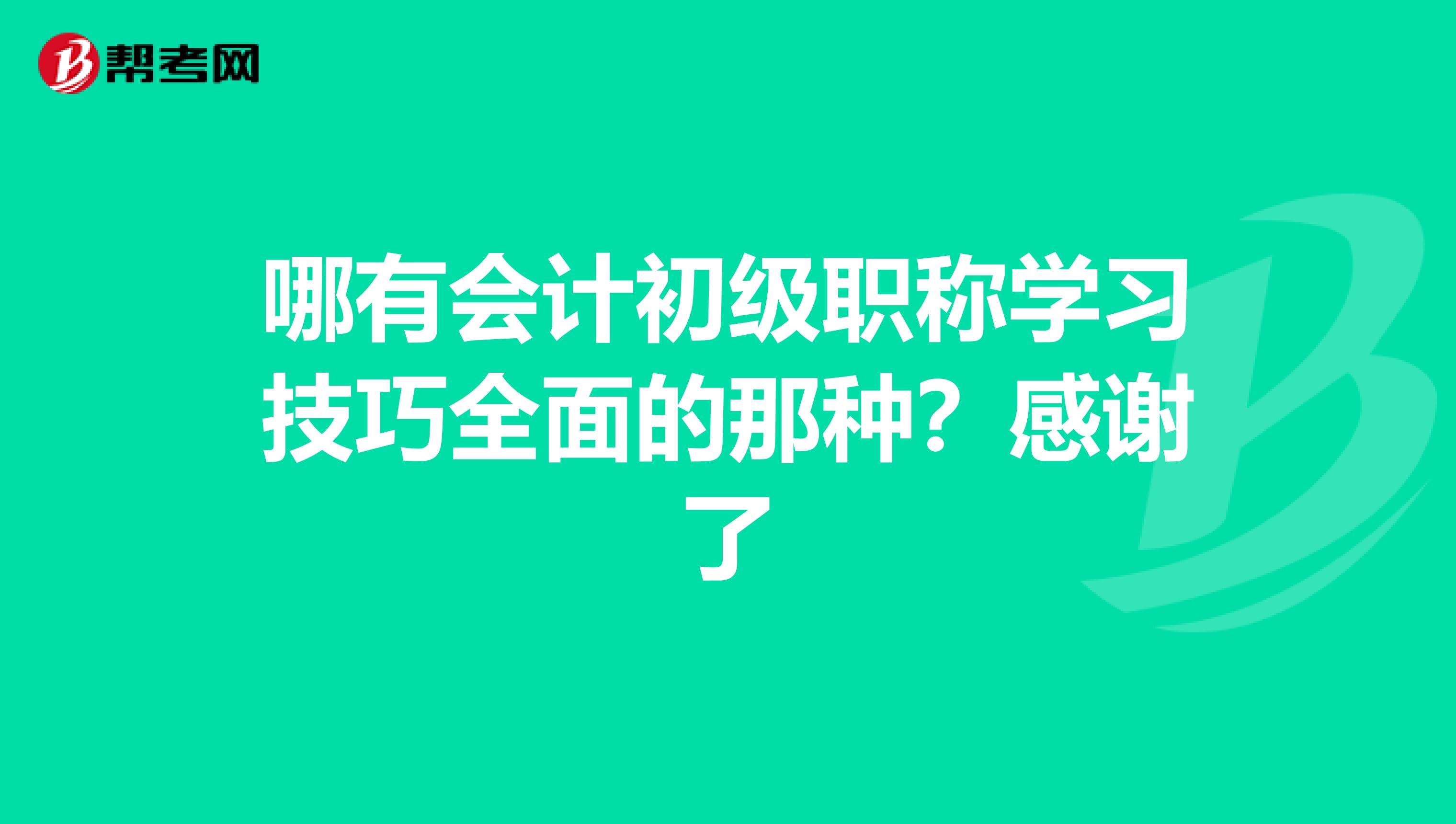 哪有会计初级职称学习技巧全面的那种？感谢了