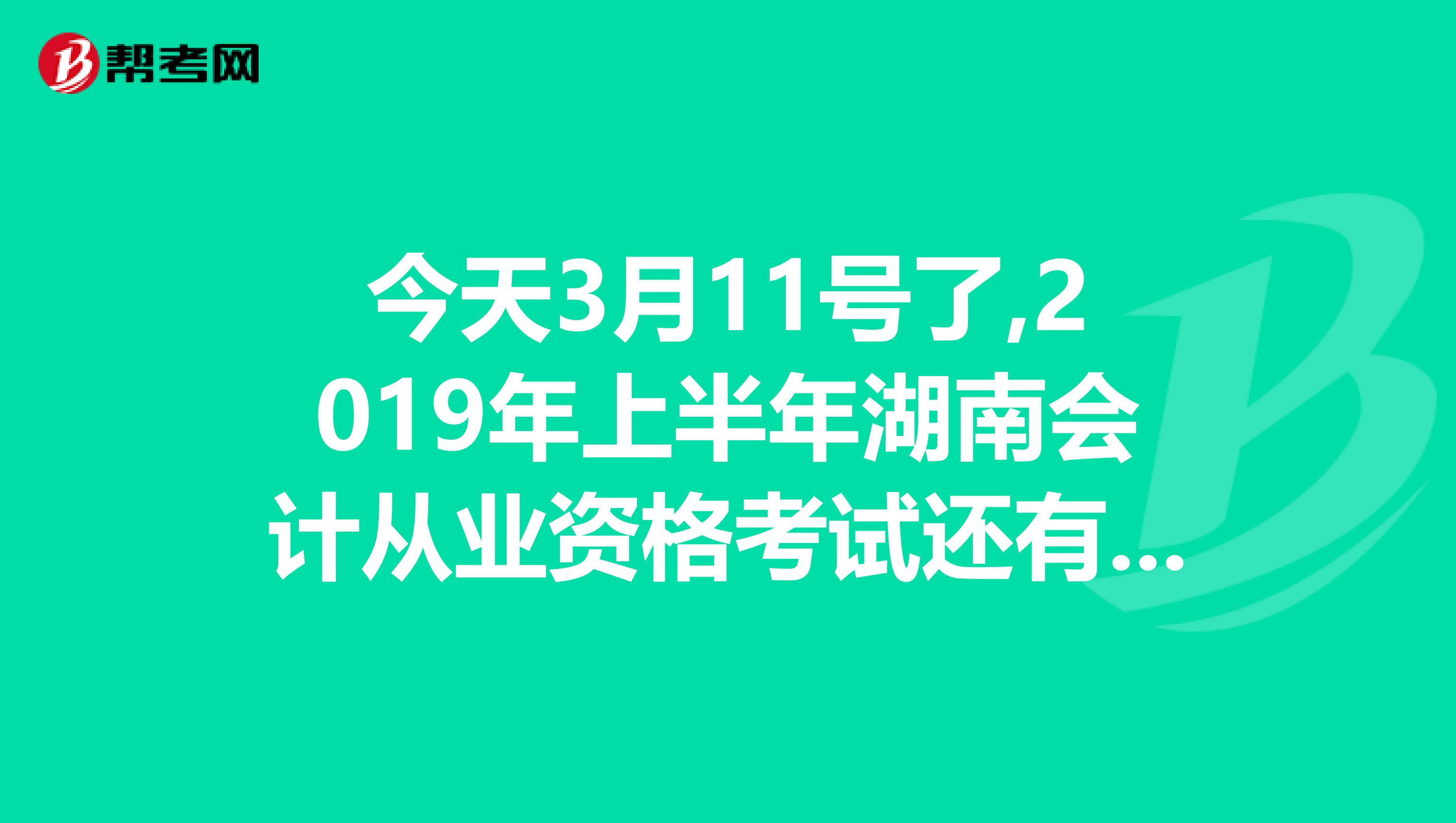 今天3月11号了,2019年上半年湖南会计从业资格考试还有补报名吗