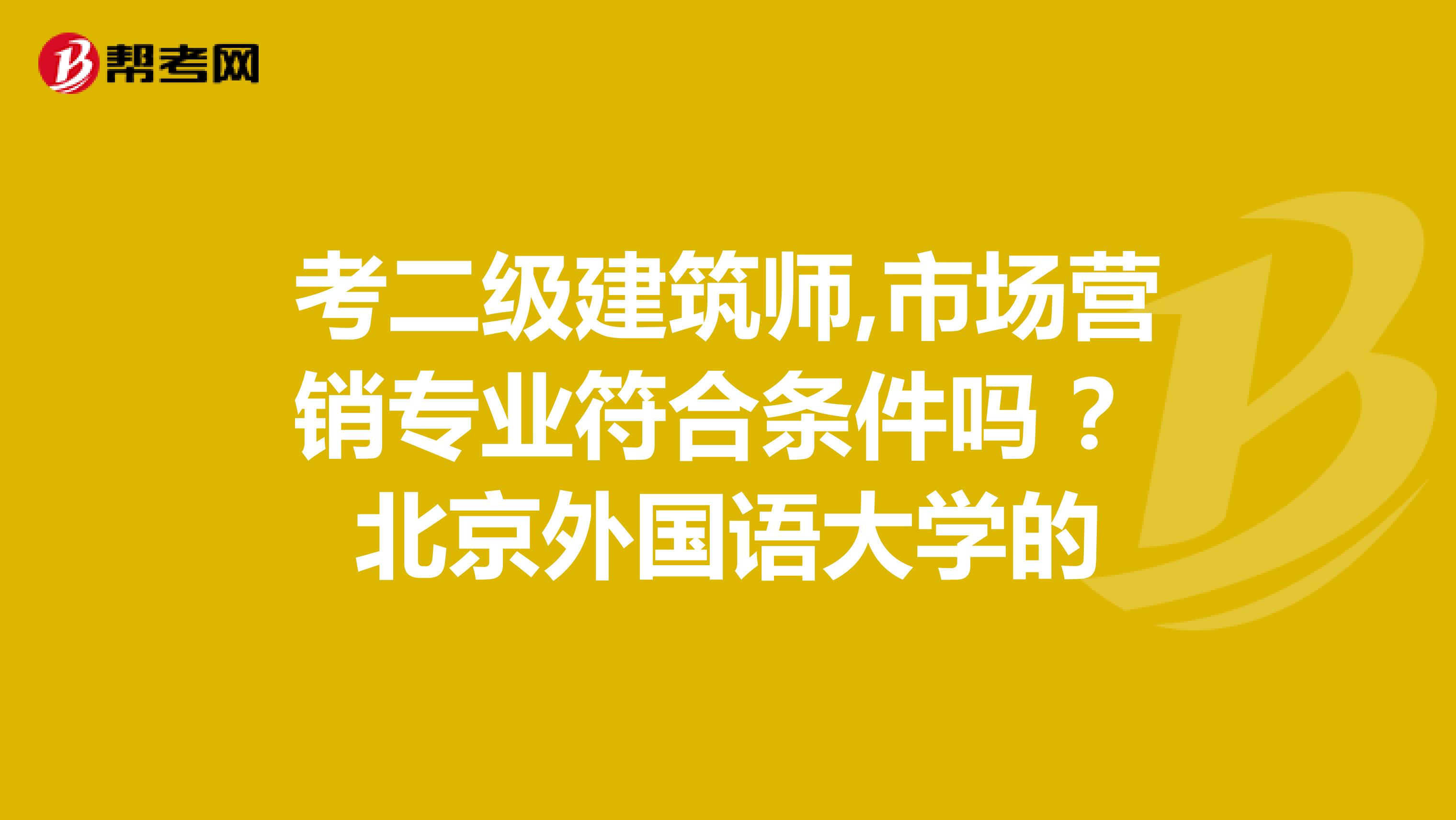 考二级建筑师,市场营销专业符合条件吗 ?北京外国语大学的