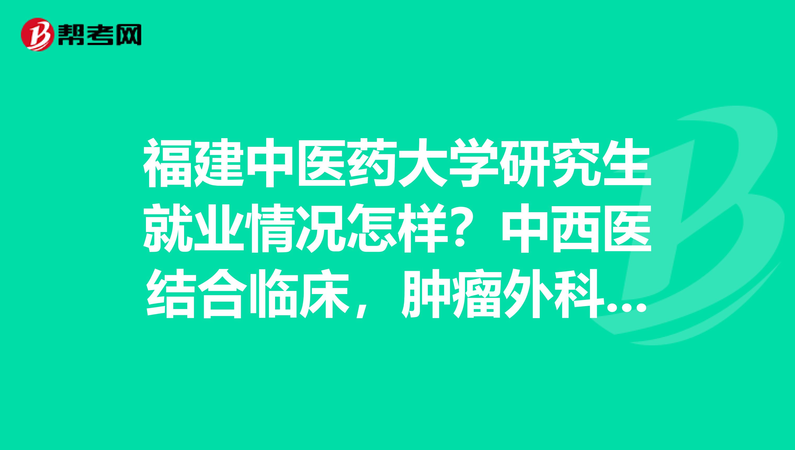 福建中醫(yī)藥大學(xué)研究生就業(yè)情況怎樣？中西醫(yī)結(jié)合臨床，腫瘤外科方向
