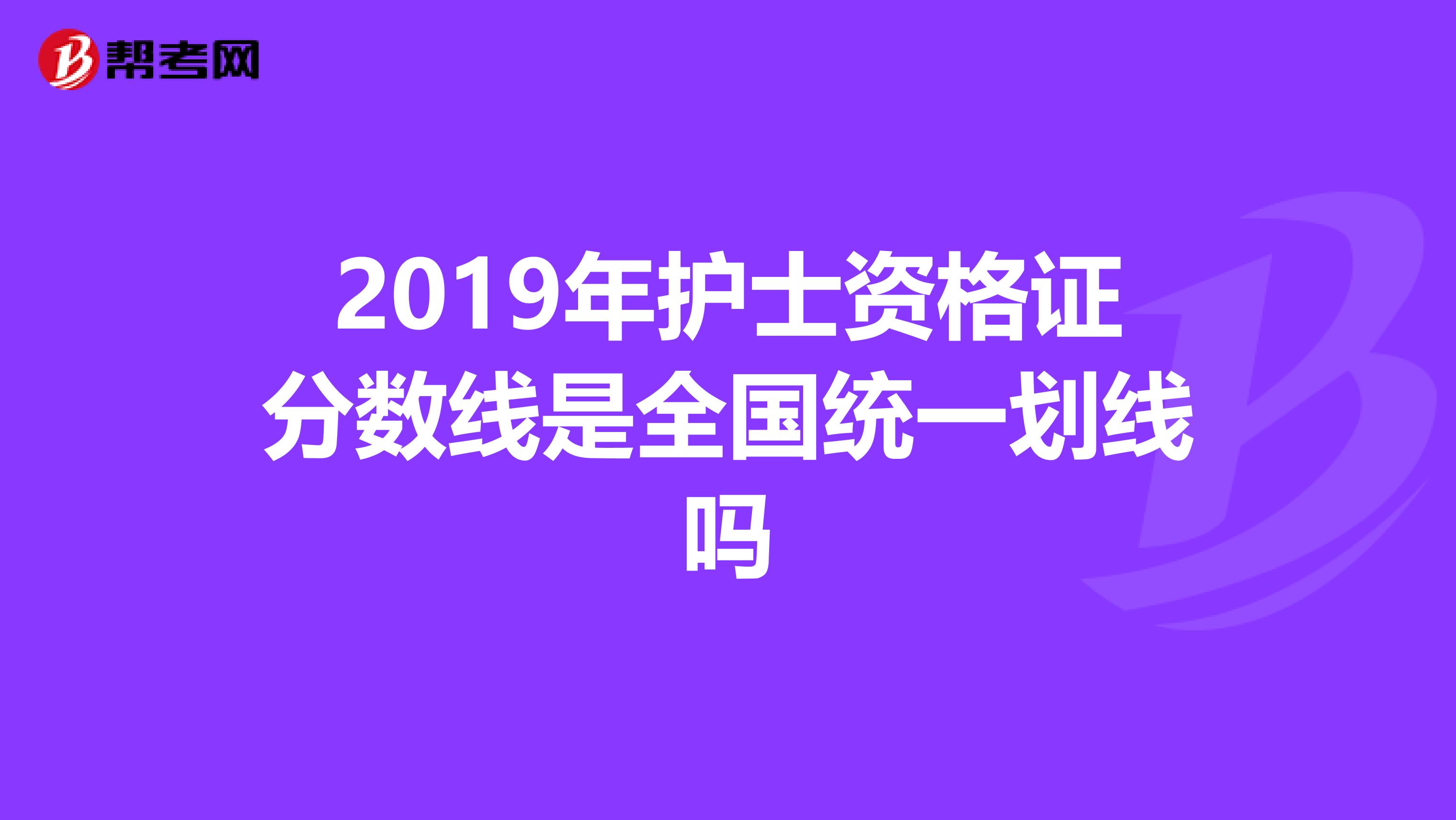 2019年护士资格证分数线是全国统一划线吗