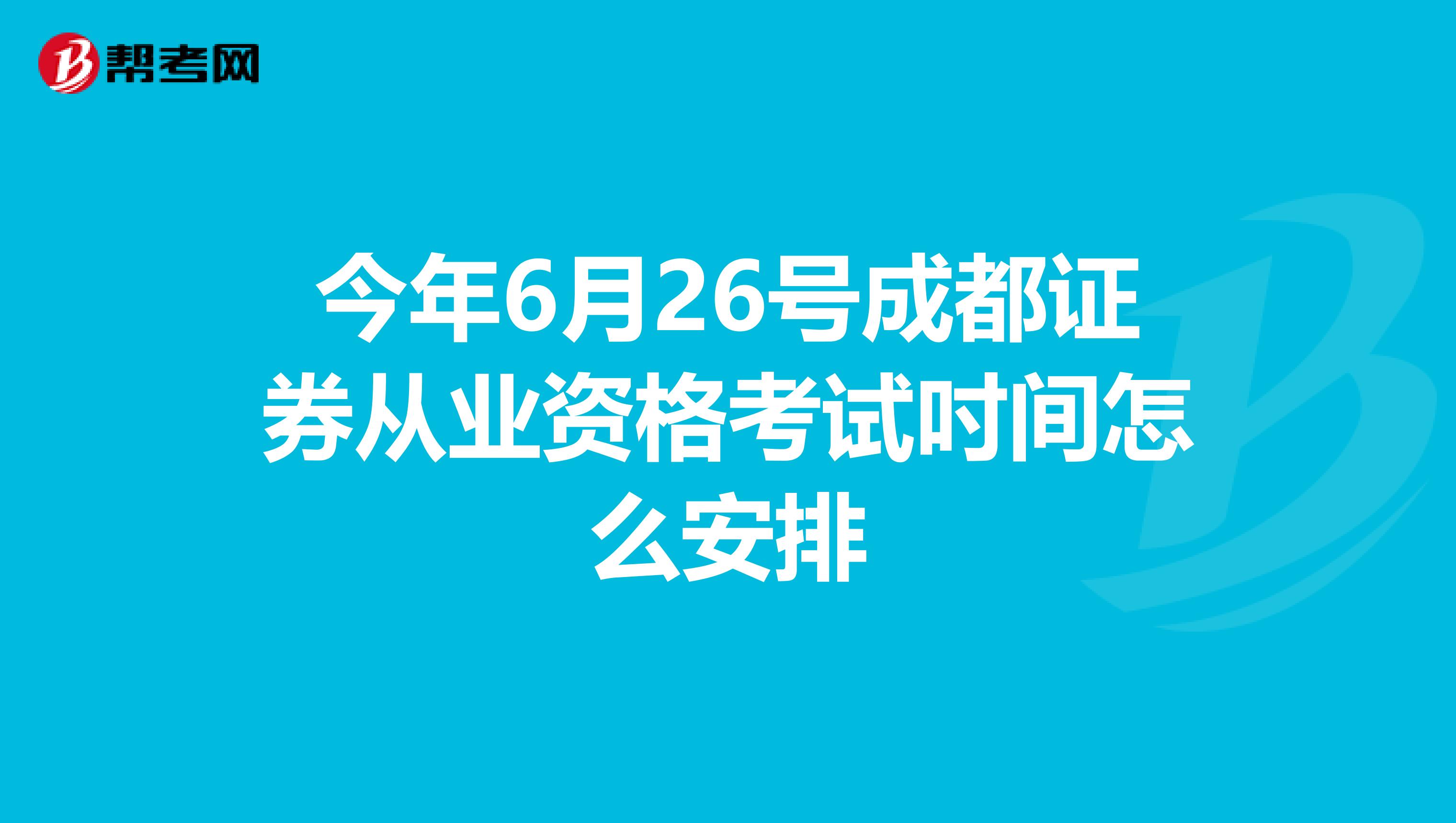 今年6月26号成都证券从业资格考试吋间怎么安排