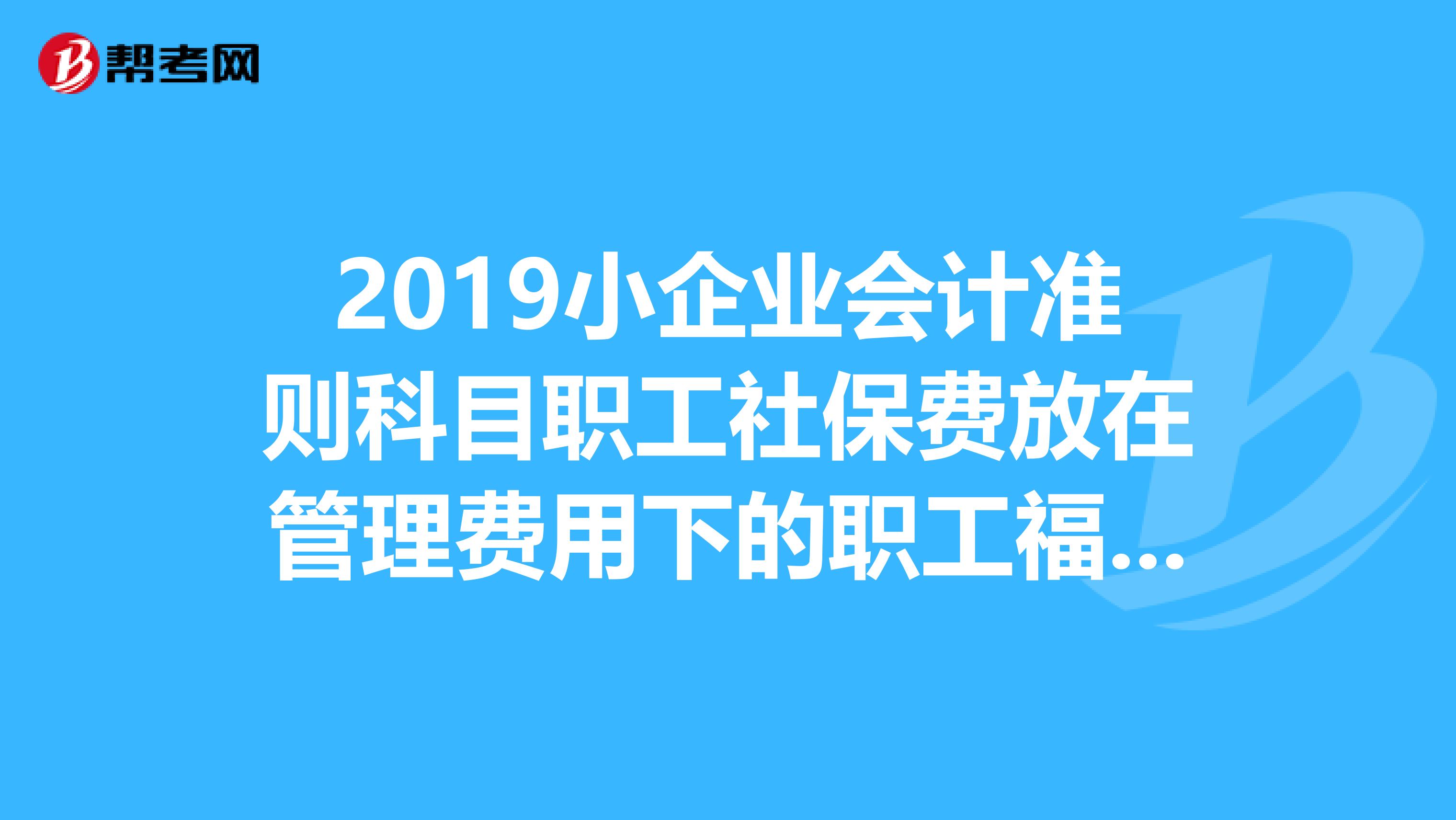 2019小企业会计准则科目职工社保费放在管理费用下的职工福利费吗