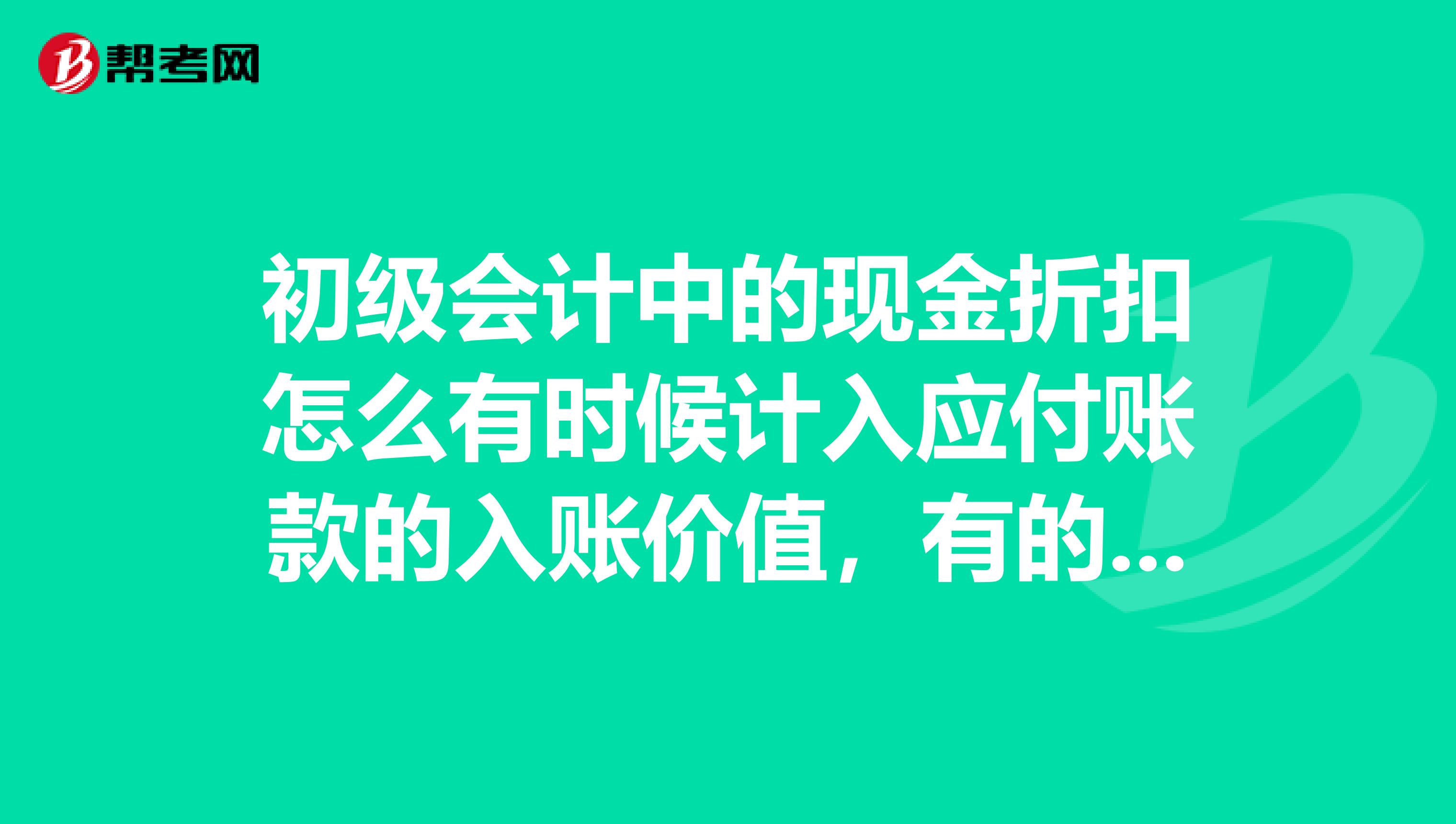 初级会计中的现金折扣怎么有时候计入应付账款的入账价值,有的时候又不计?
