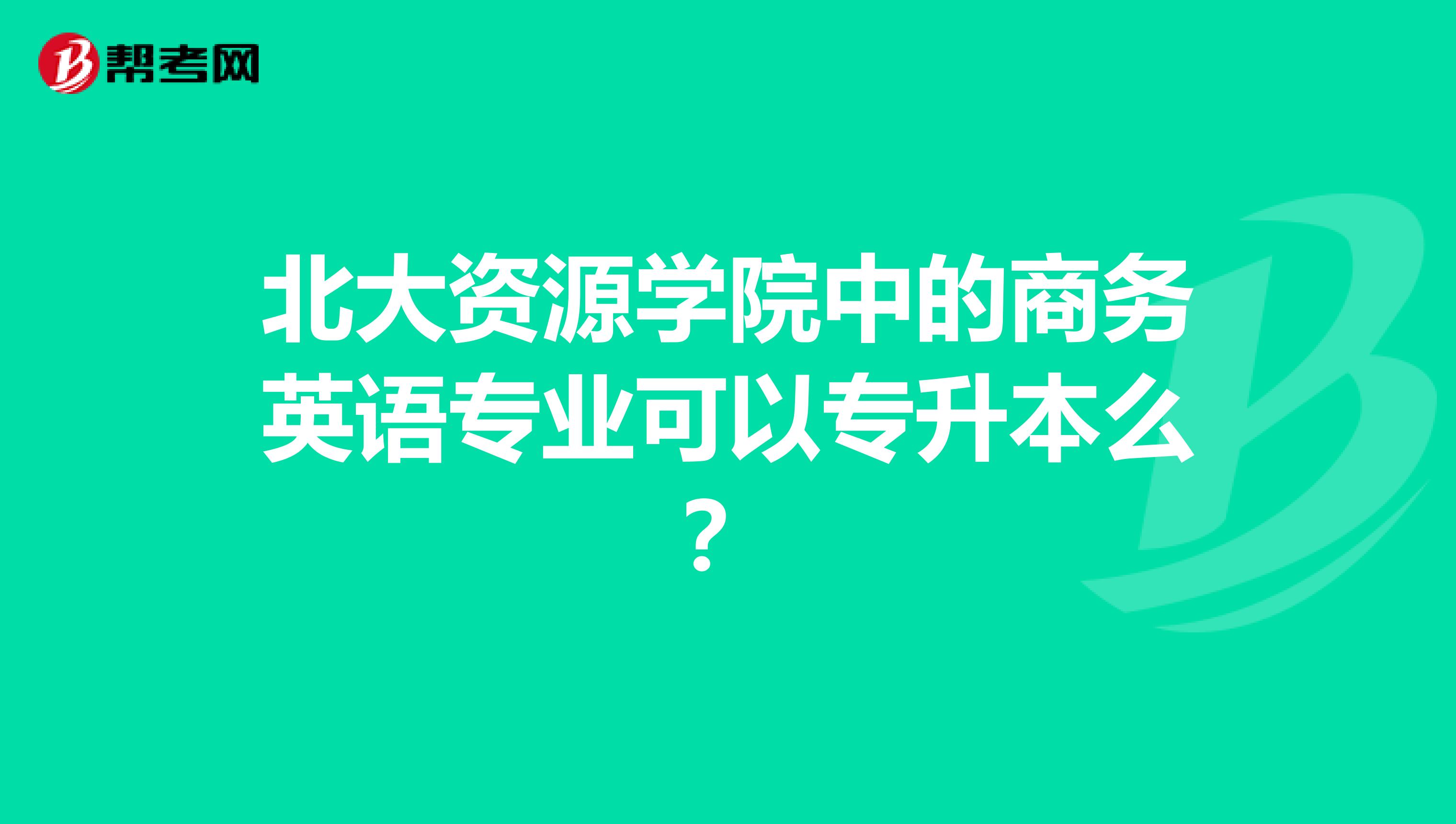 北大资源学院中的商务英语专业可以专升本么？