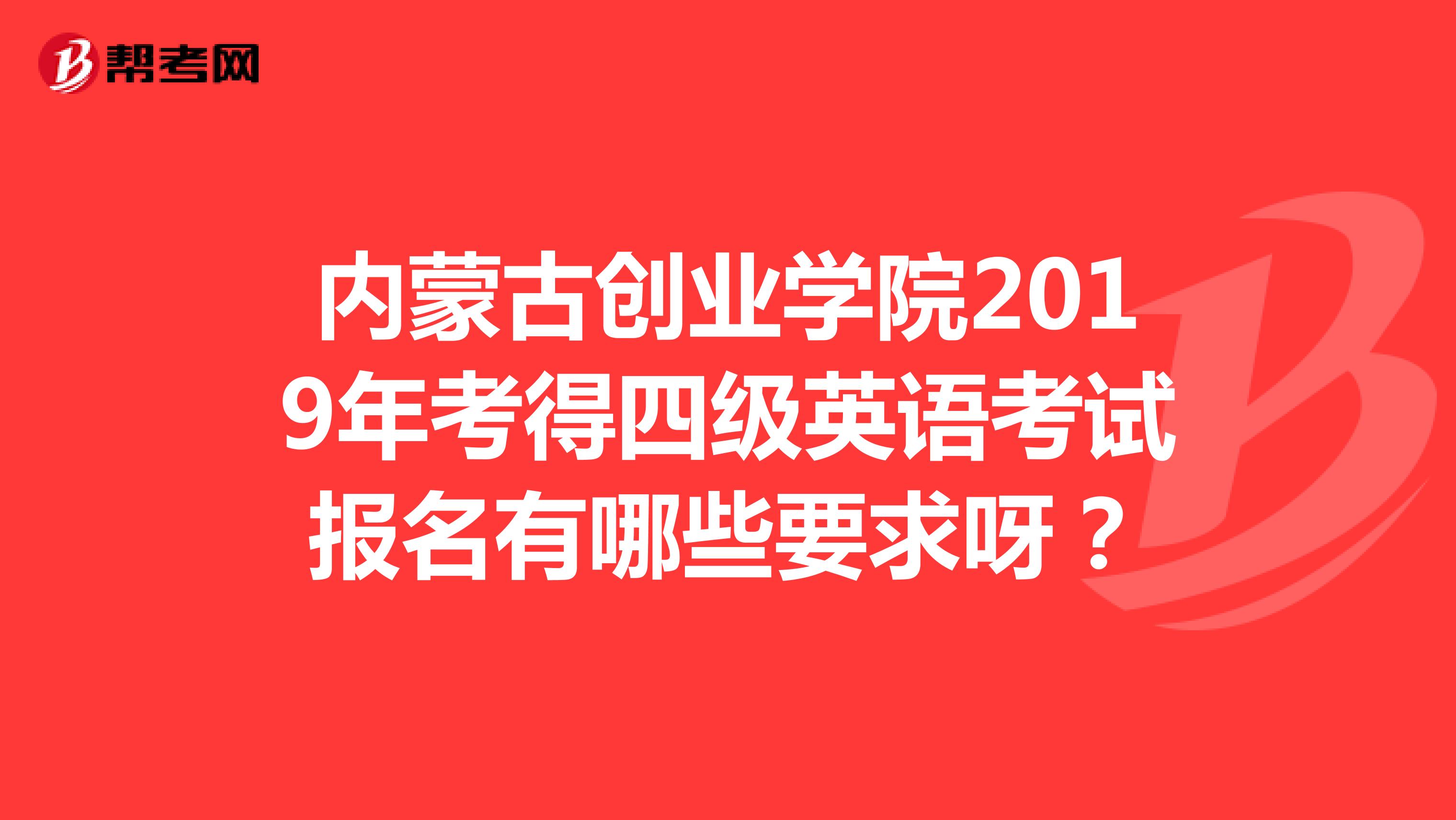 内蒙古创业学院2019年考得四级英语考试报名有哪些要求呀？
