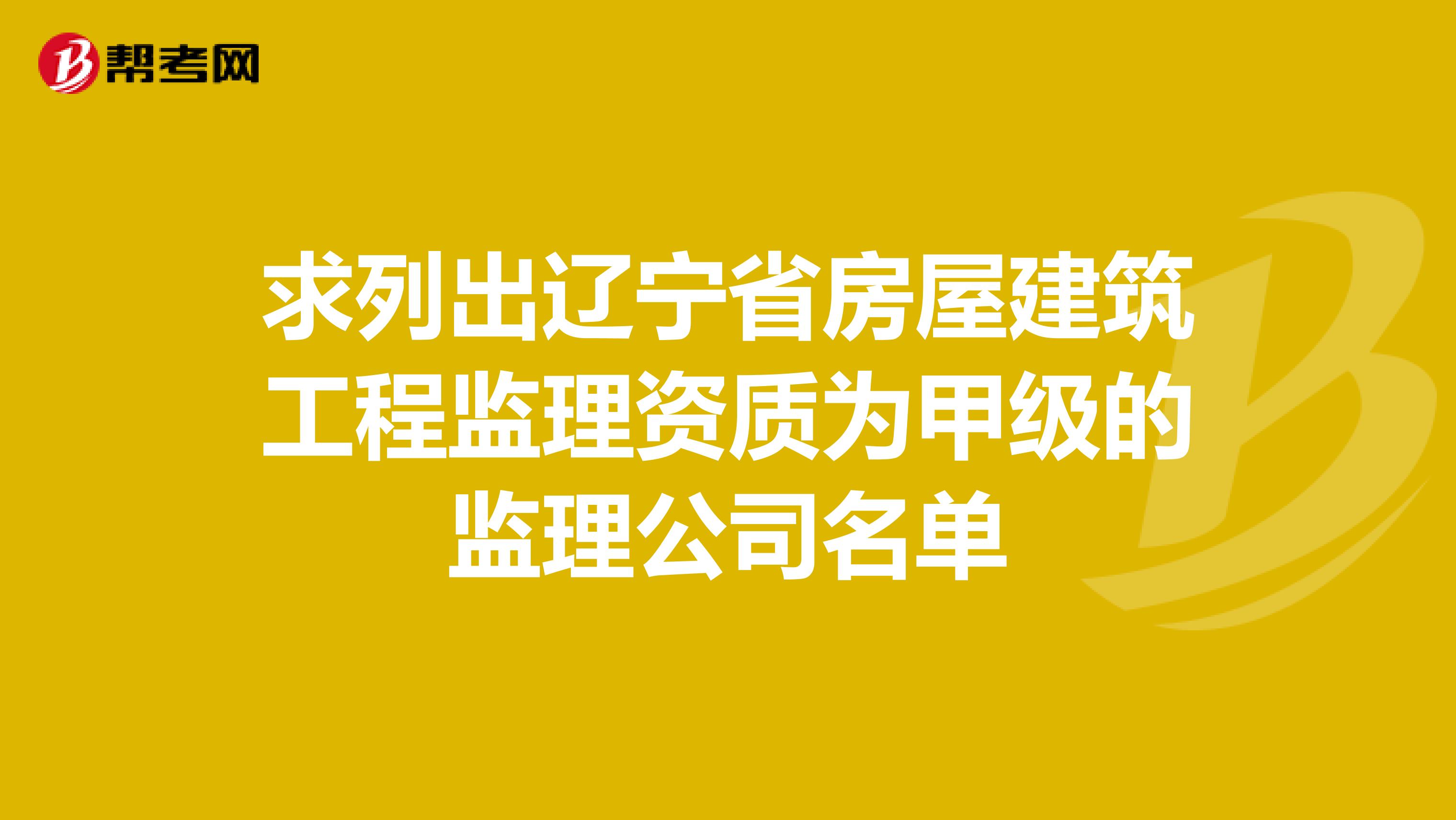 求列出辽宁省房屋建筑工程监理资质为甲级的监理公司名单