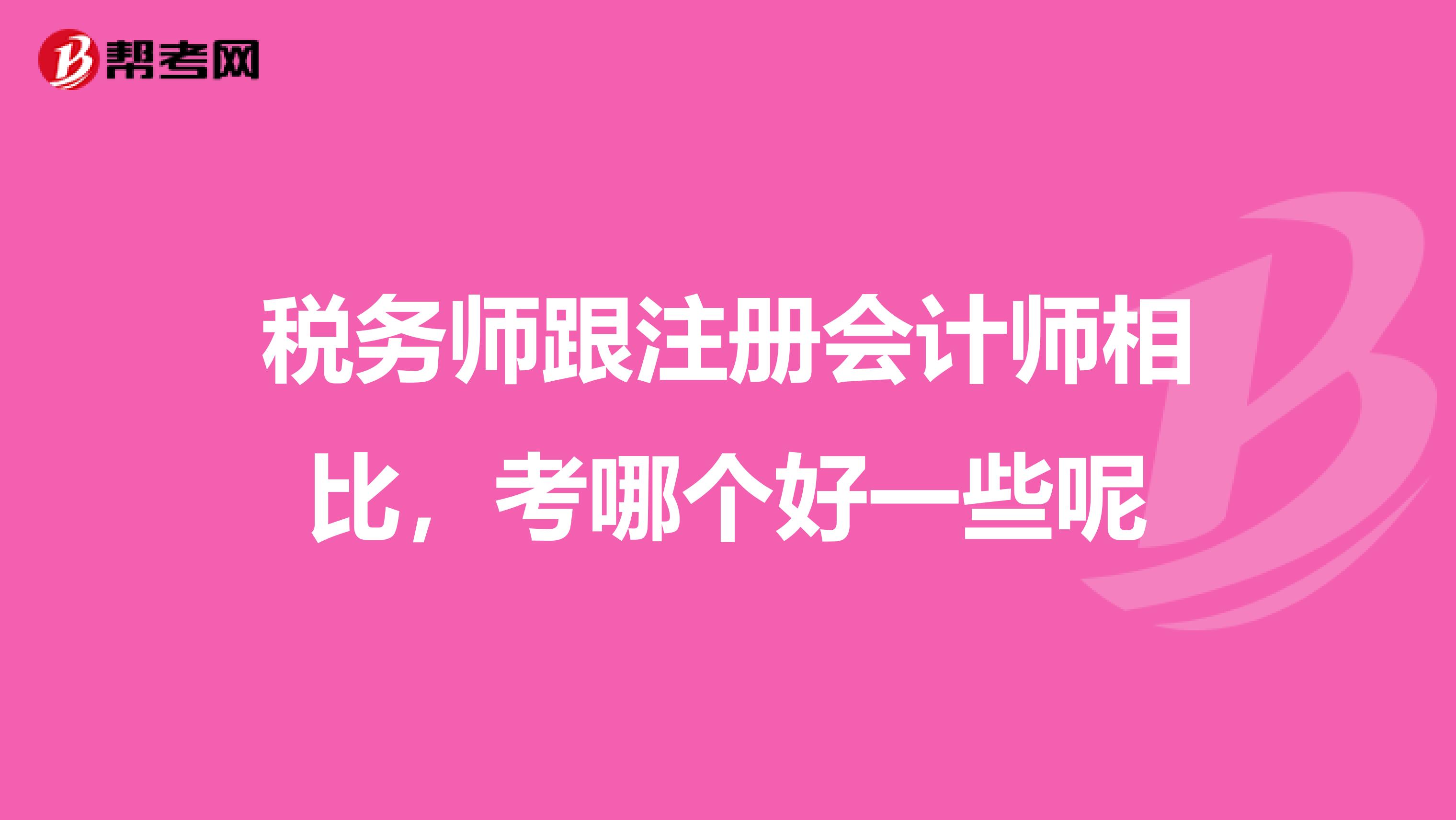 税务师跟注册会计师相比，考哪个好一些呢