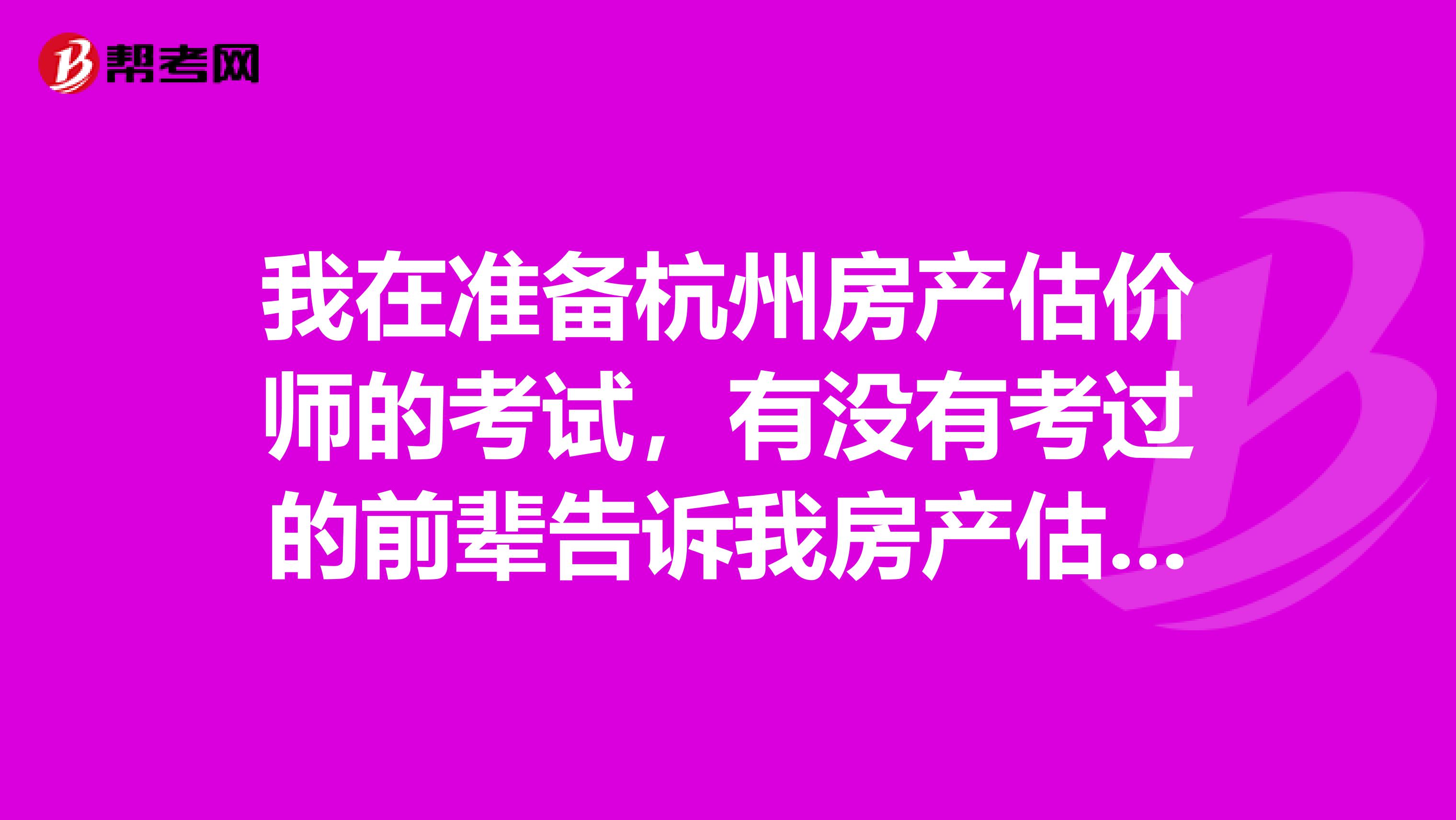 我在準(zhǔn)備杭州房產(chǎn)估價師的考試，有沒有考過的前輩告訴我房產(chǎn)估價師平常要做什么啊