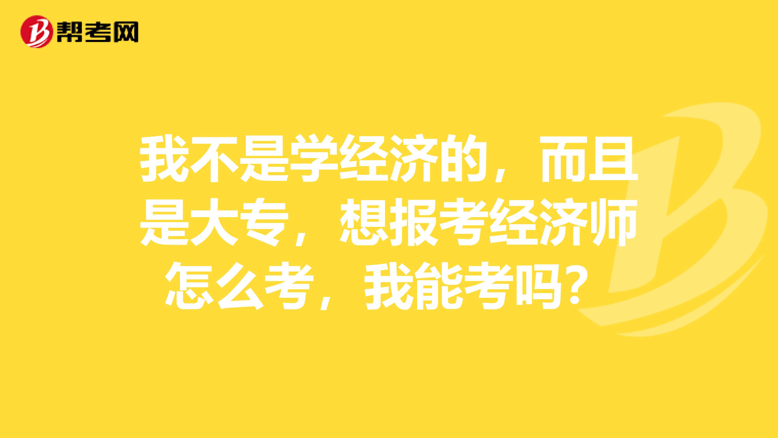 我不是学经济的,而且是大专,想报考经济师怎么考,我能考吗?