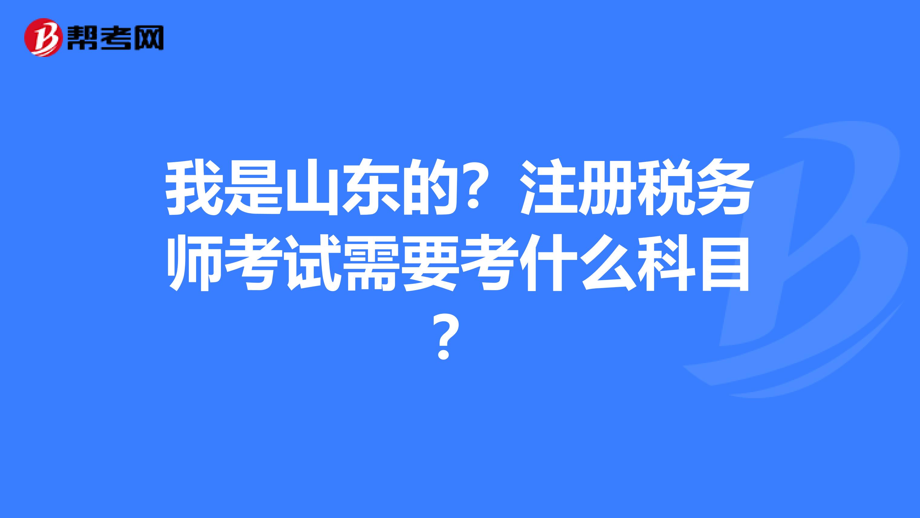 我是山東的？注冊稅務(wù)師考試需要考什么科目？