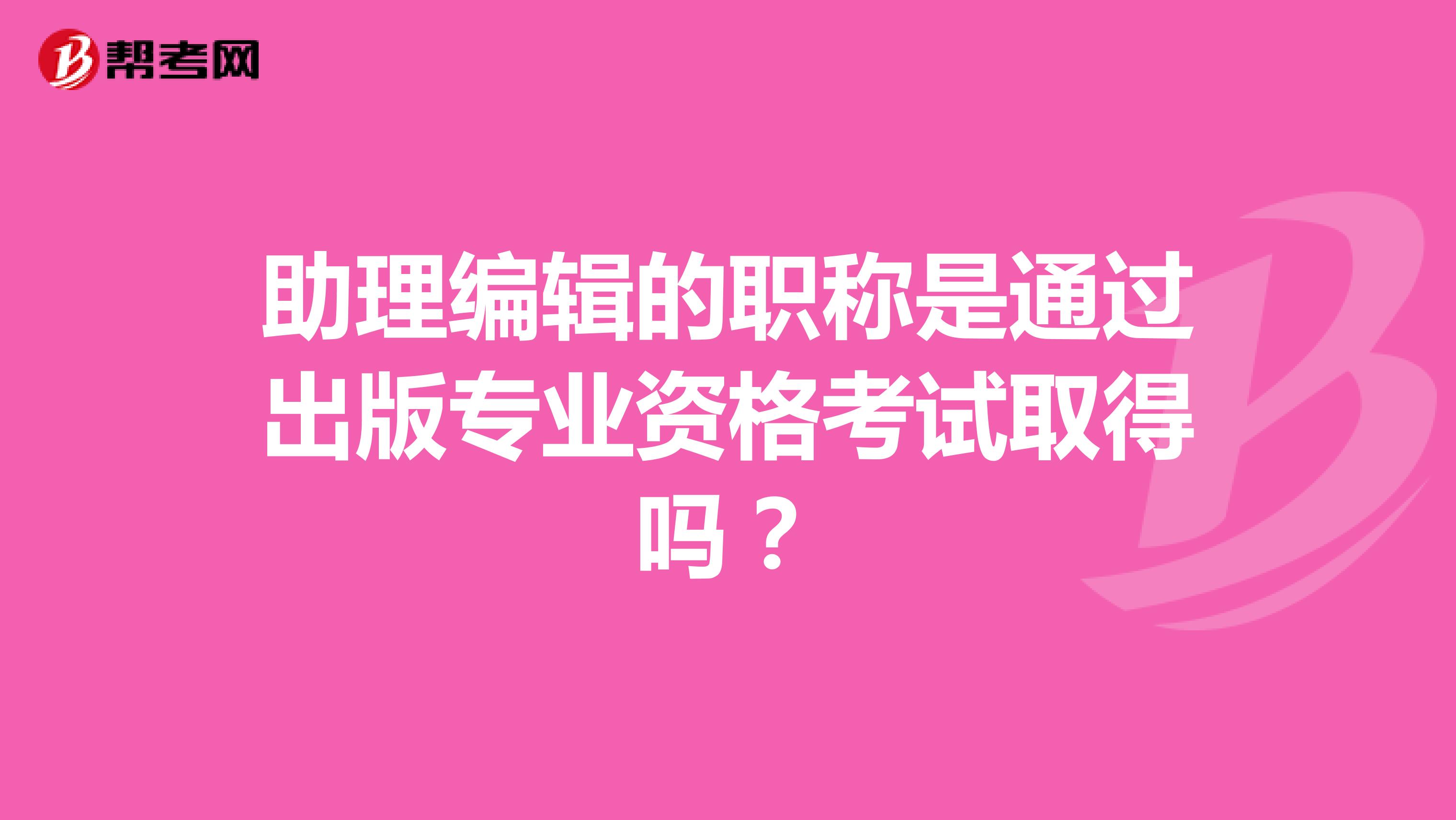 助理编辑的职称是通过出版专业资格考试取得吗？