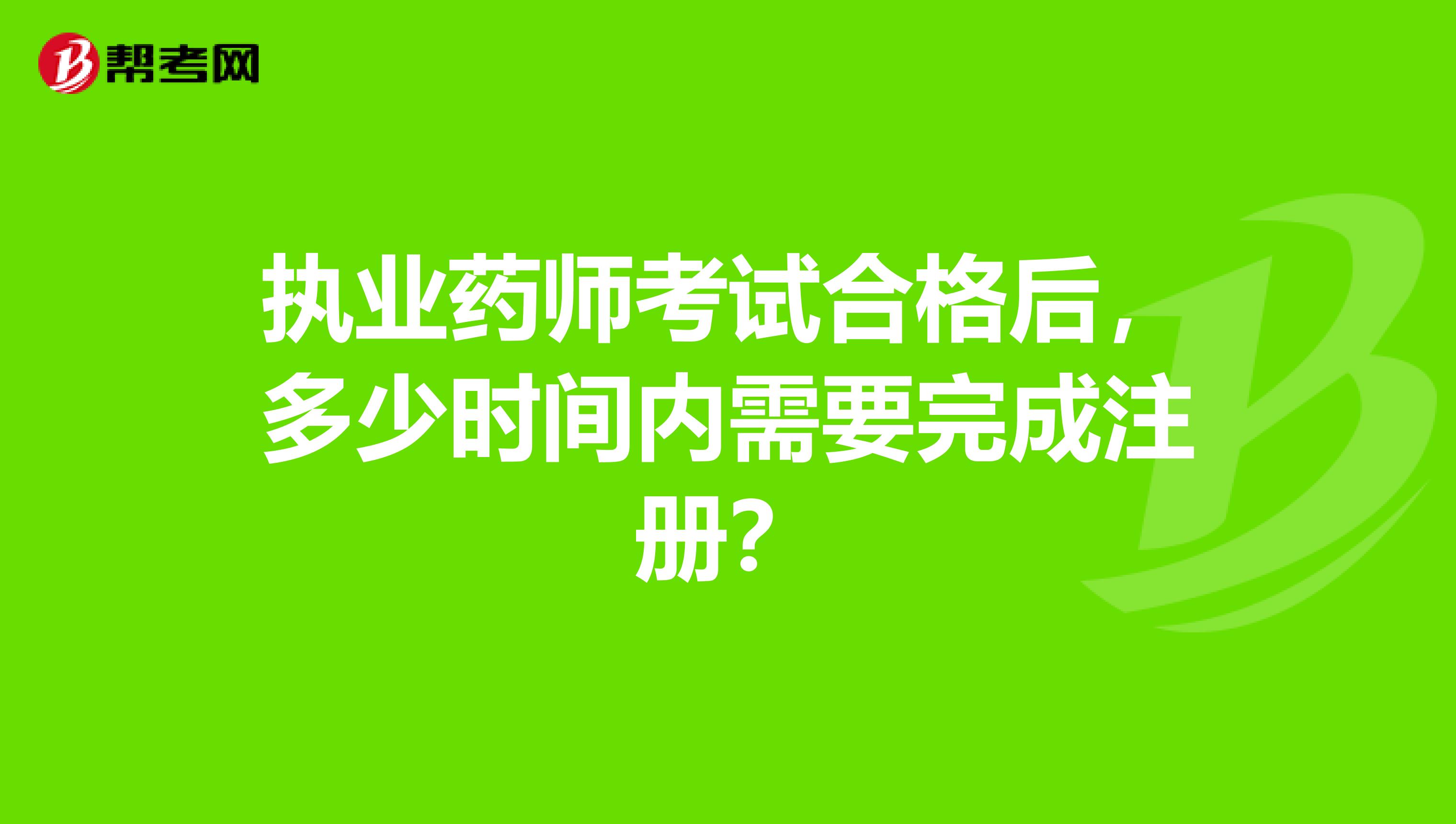 執(zhí)業(yè)藥師考試合格后，多少時間內(nèi)需要完成注冊？