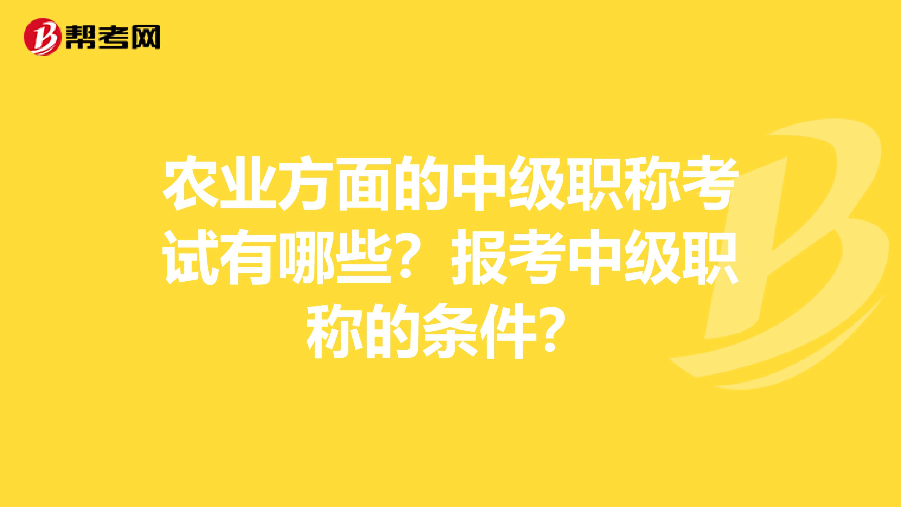 農業方面的中級職稱考試有哪些？報考中級職稱的條件？