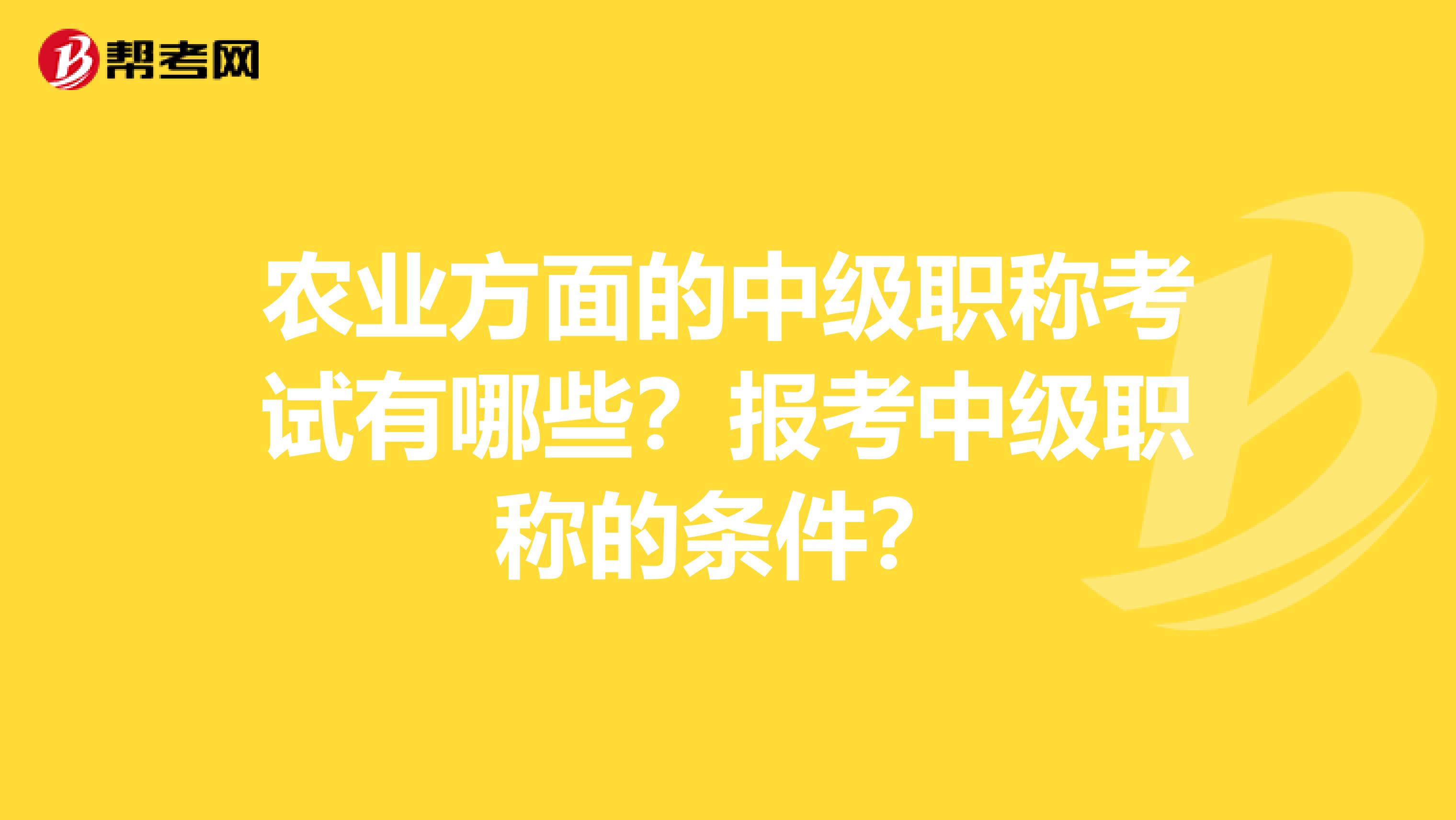 农业方面的中级职称考试有哪些？报考中级职称的条件？