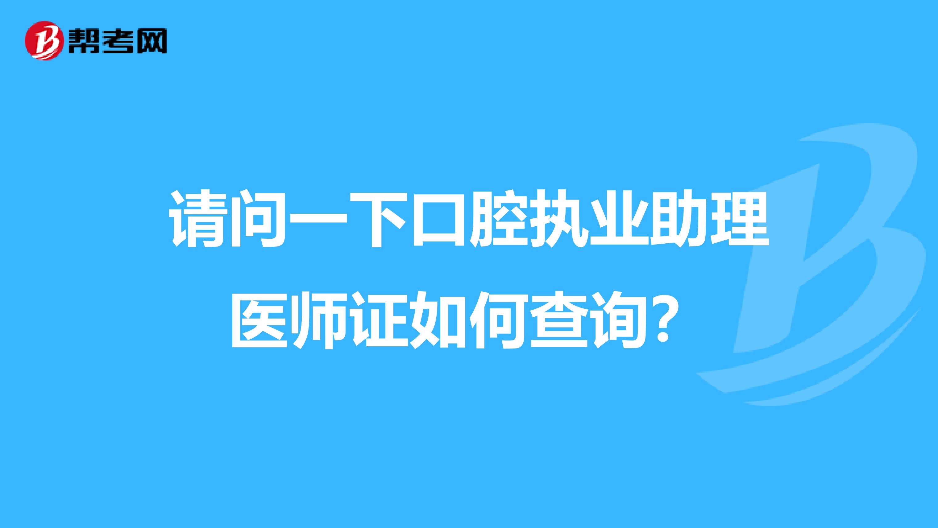 请问一下口腔执业助理医师证如何查询?
