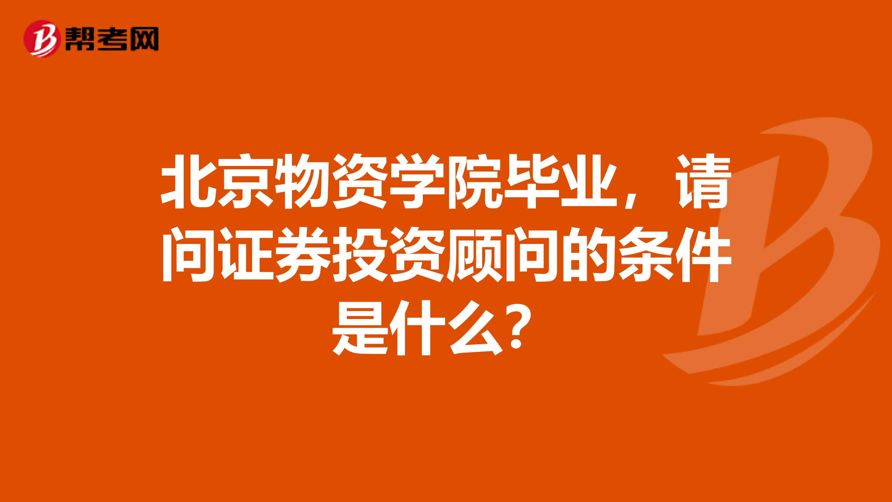 北京物资学院毕业，请问证券投资顾问的条件是什么？