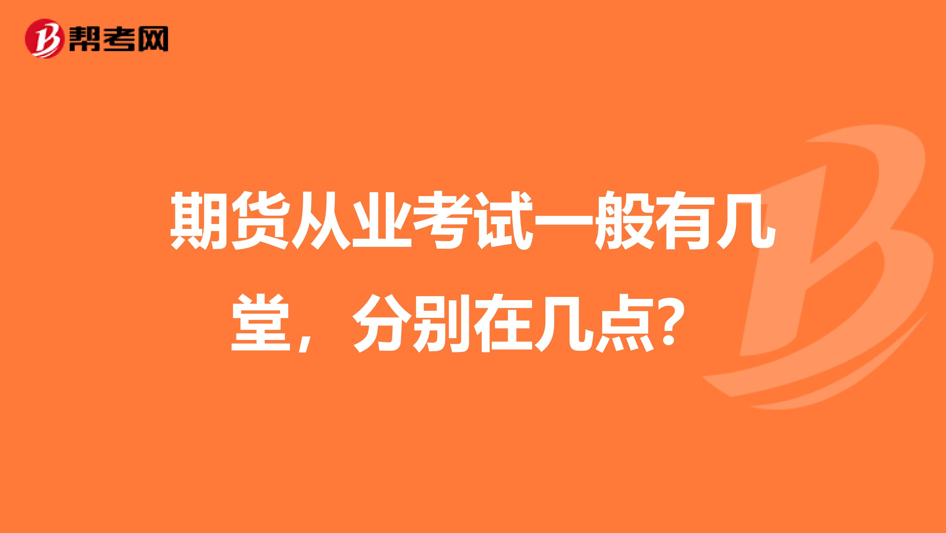 期貨從業(yè)考試一般有幾堂，分別在幾點(diǎn)？
