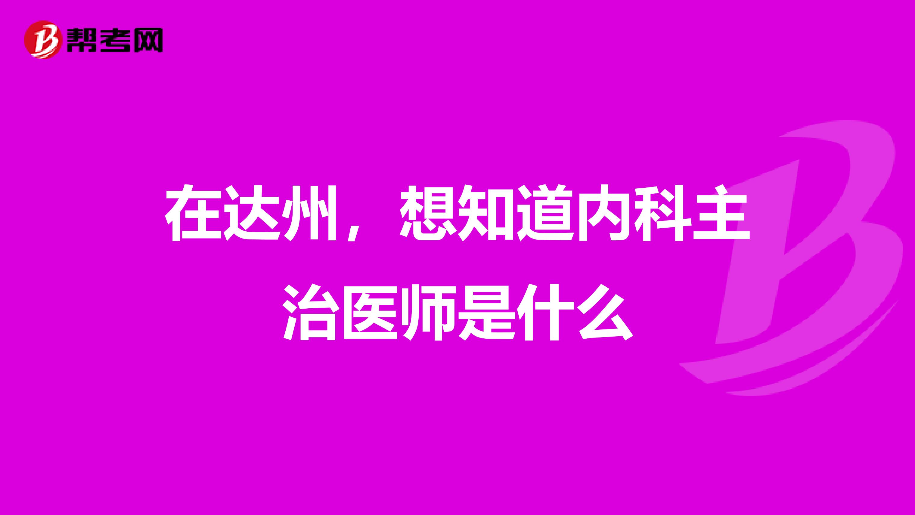 在达州,想知道内科主治医师是什么