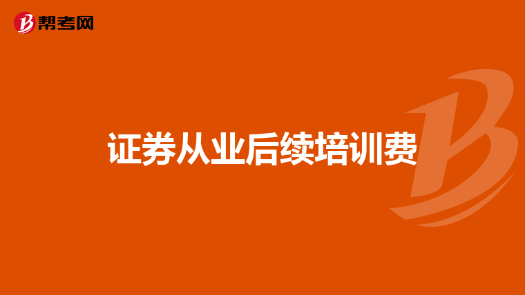 证券从业后续培训费