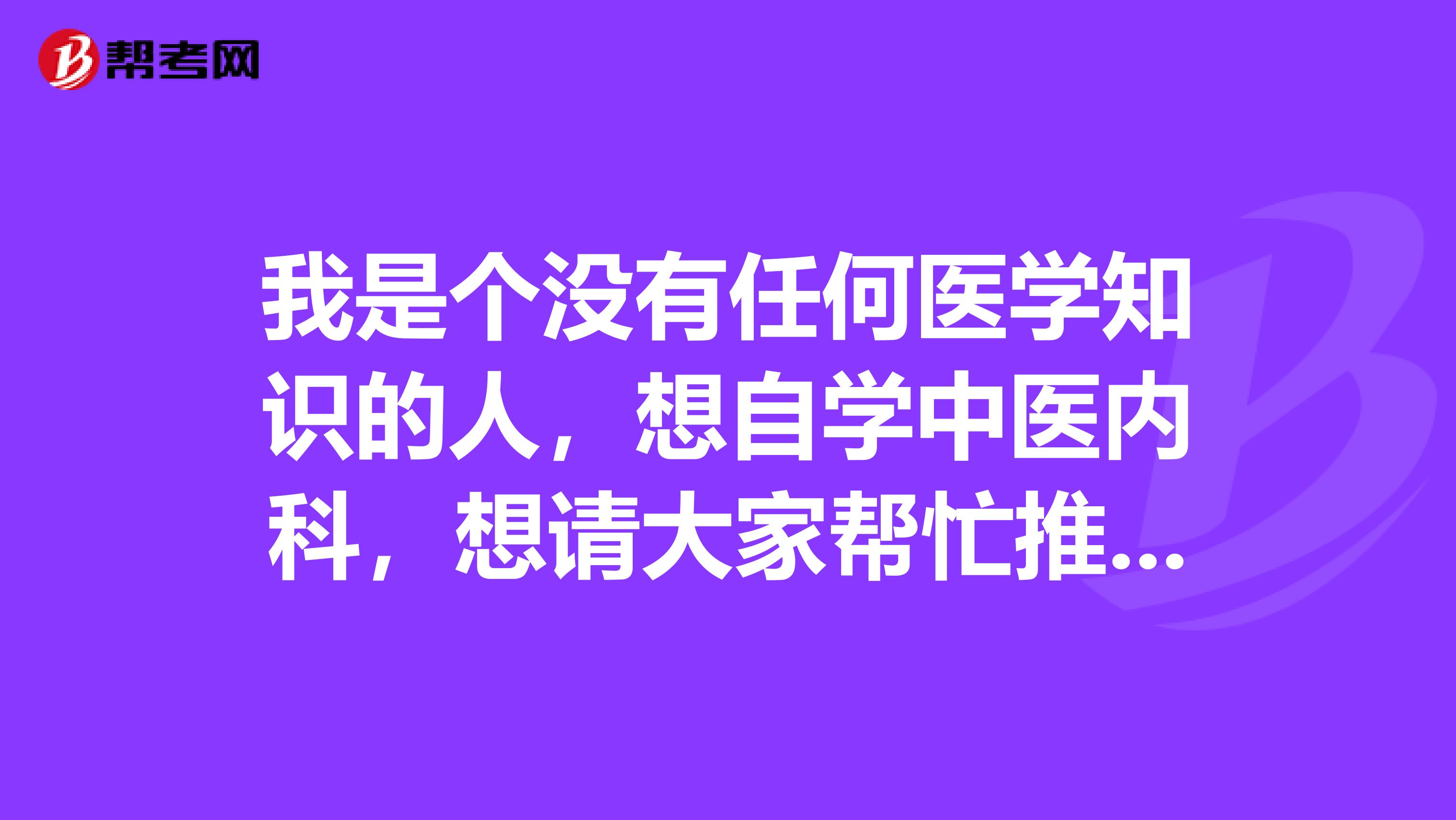 我是个没有任何医学知识的人,想自学中医内科,想请大家帮忙推荐下该怎么入手,谢谢。