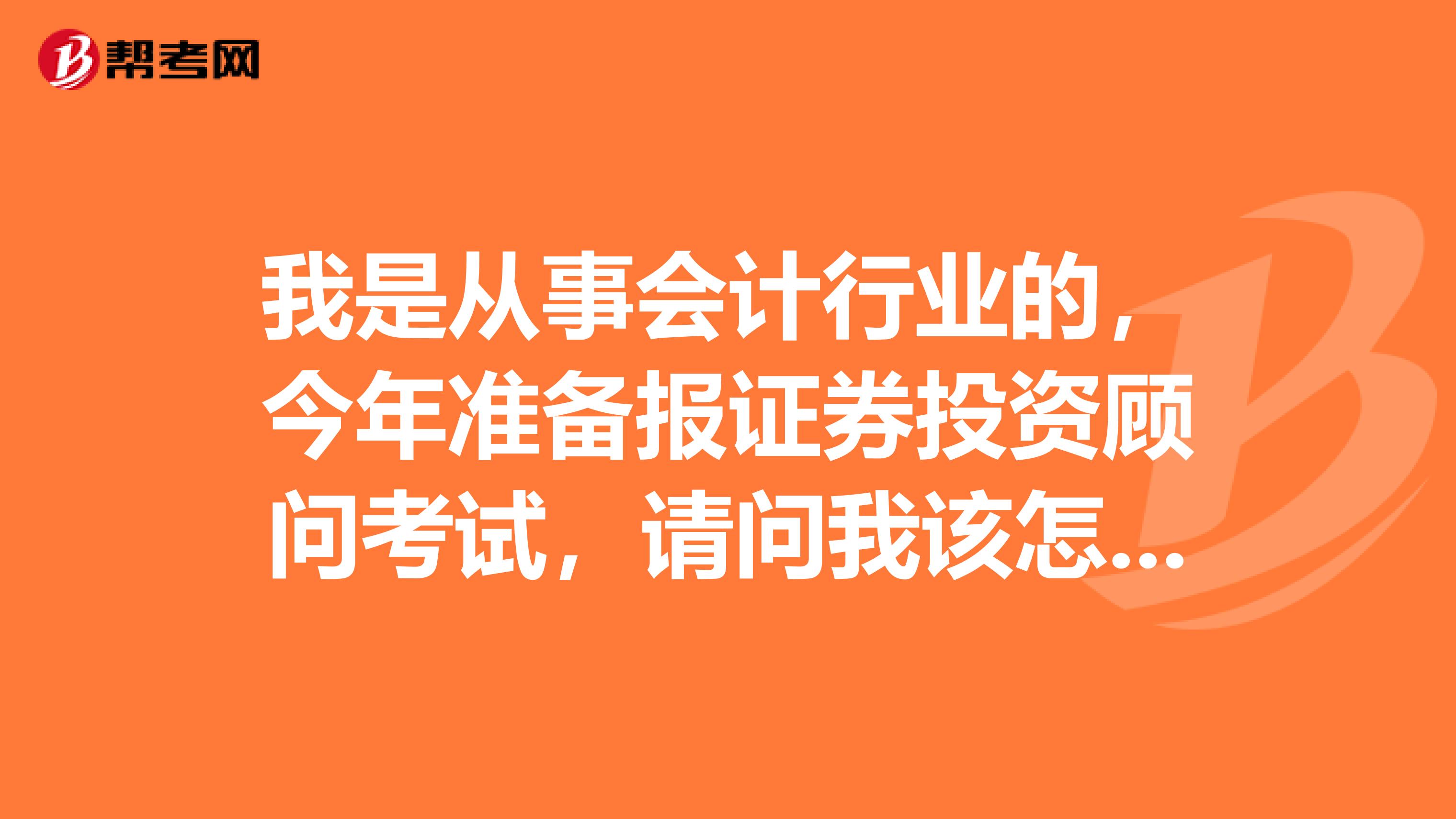 我是从事会计行业的,今年准备报证券投资顾问考试,请问我该怎样复习?