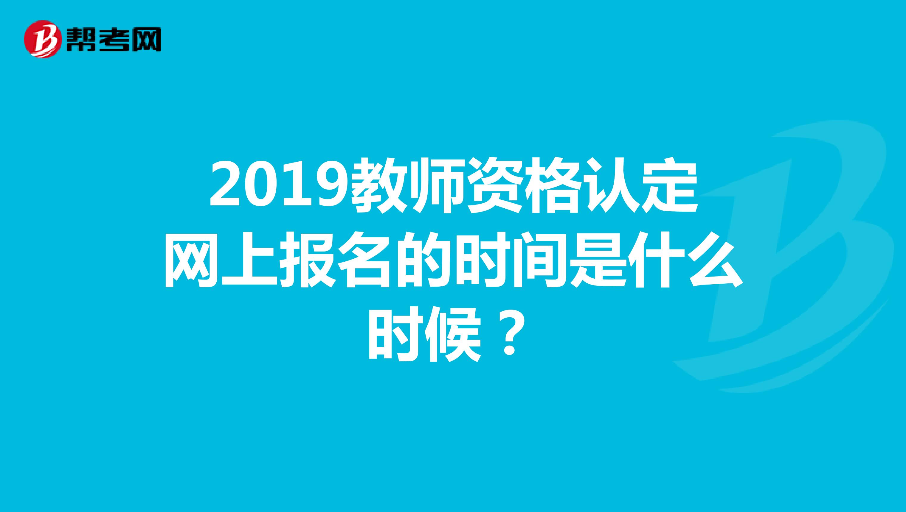 2019教師資格認(rèn)定網(wǎng)上報名的時間是什么時候?