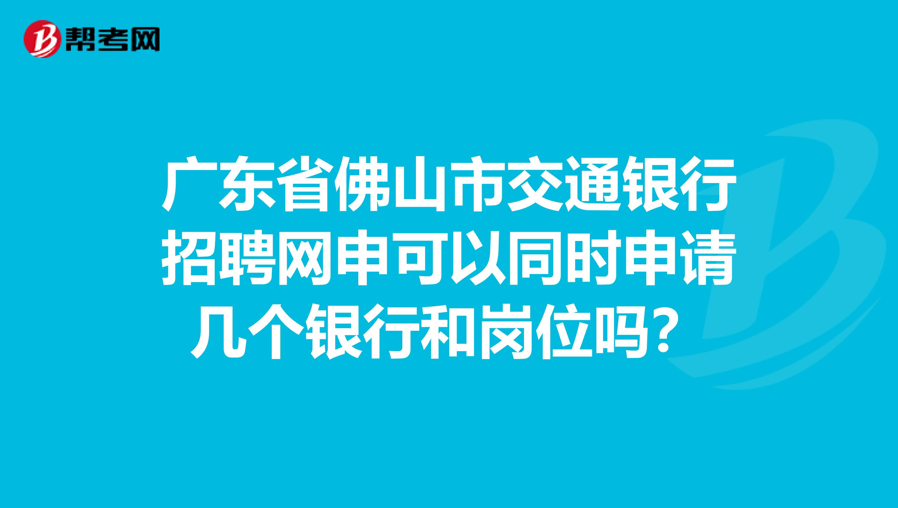 广东省佛山市交通银行招聘网申可以同时申请几个银行和岗位吗?