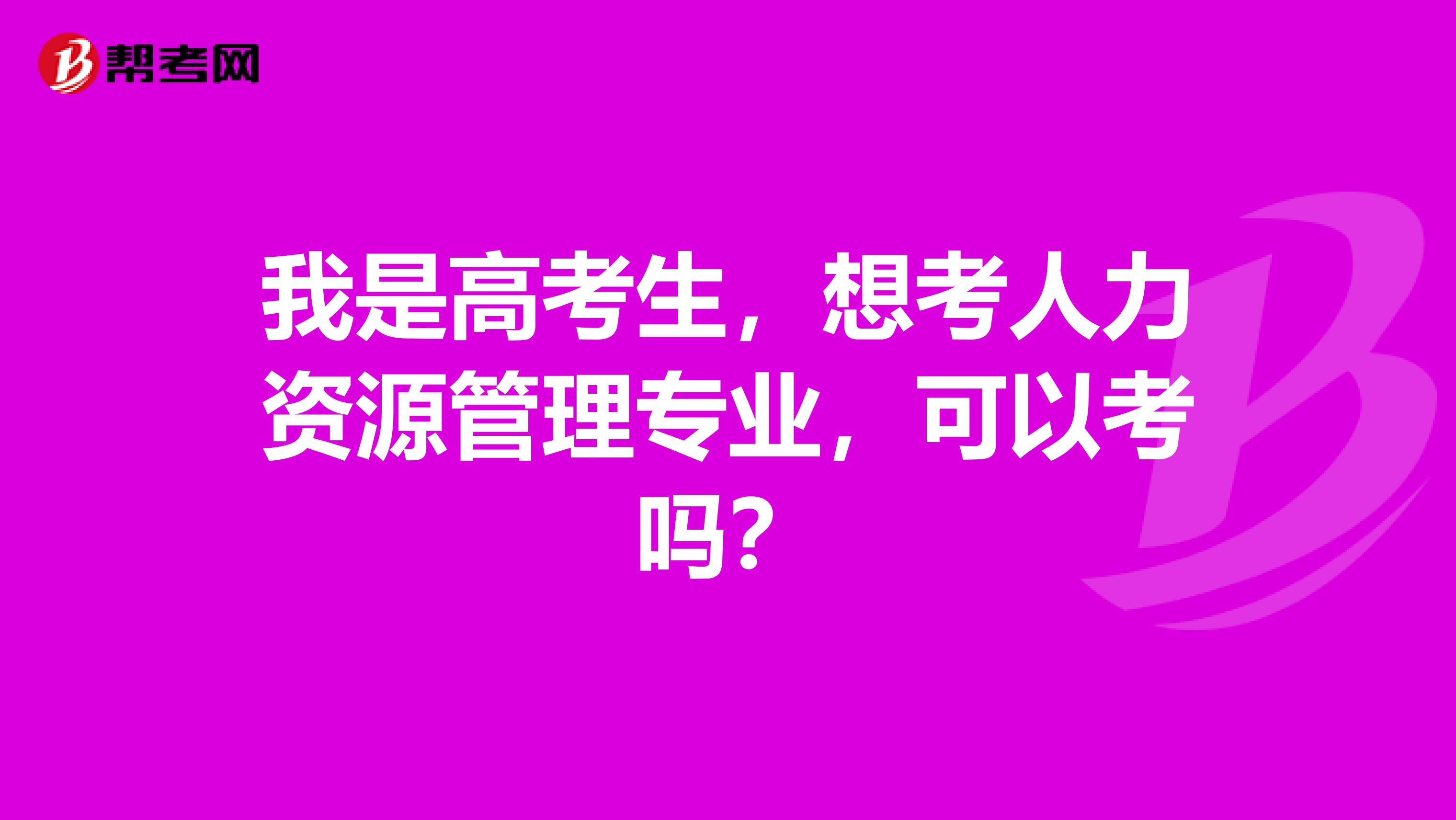 我是高考生,想考人力资源管理专业,可以考吗?