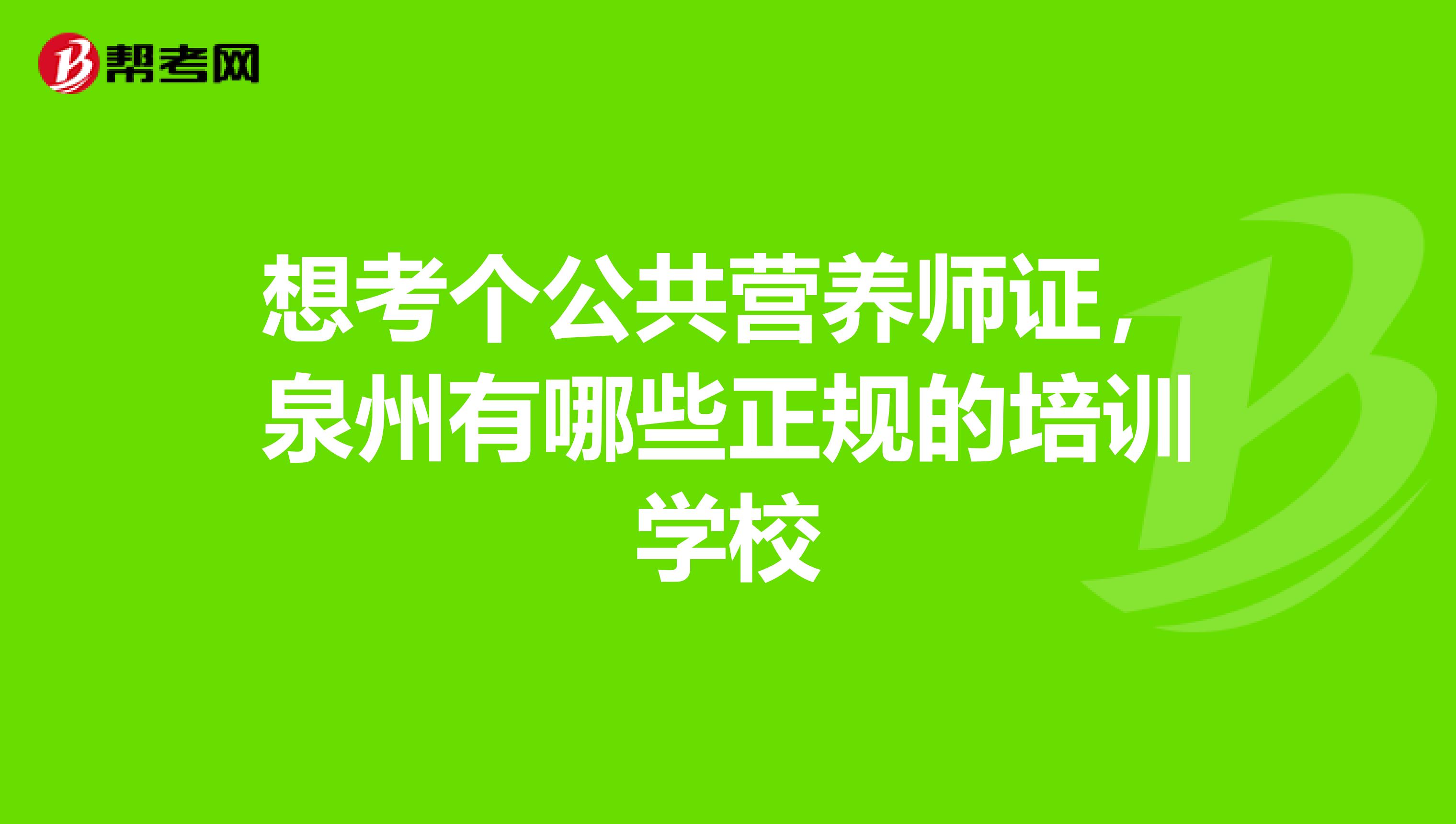 想考个公共营养师证,泉州有哪些正规的培训学校
