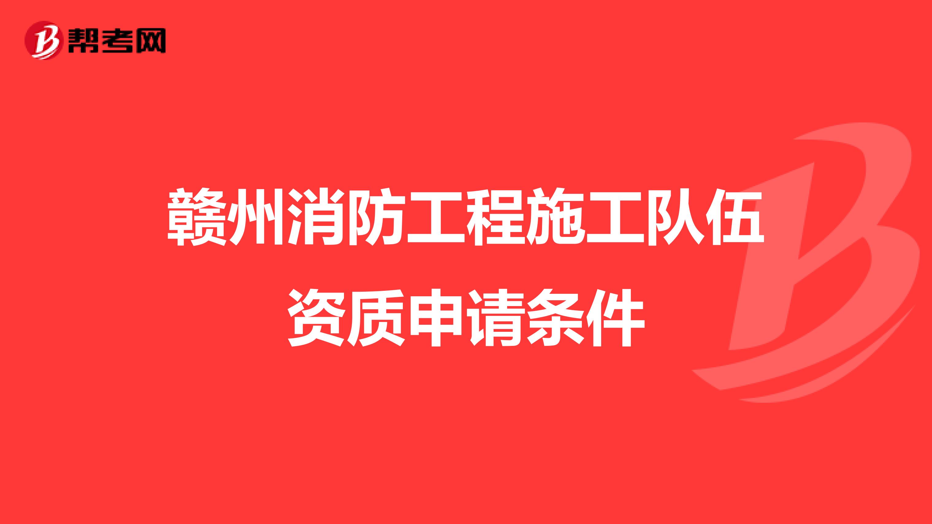 赣州消防工程施工队伍资质申请条件