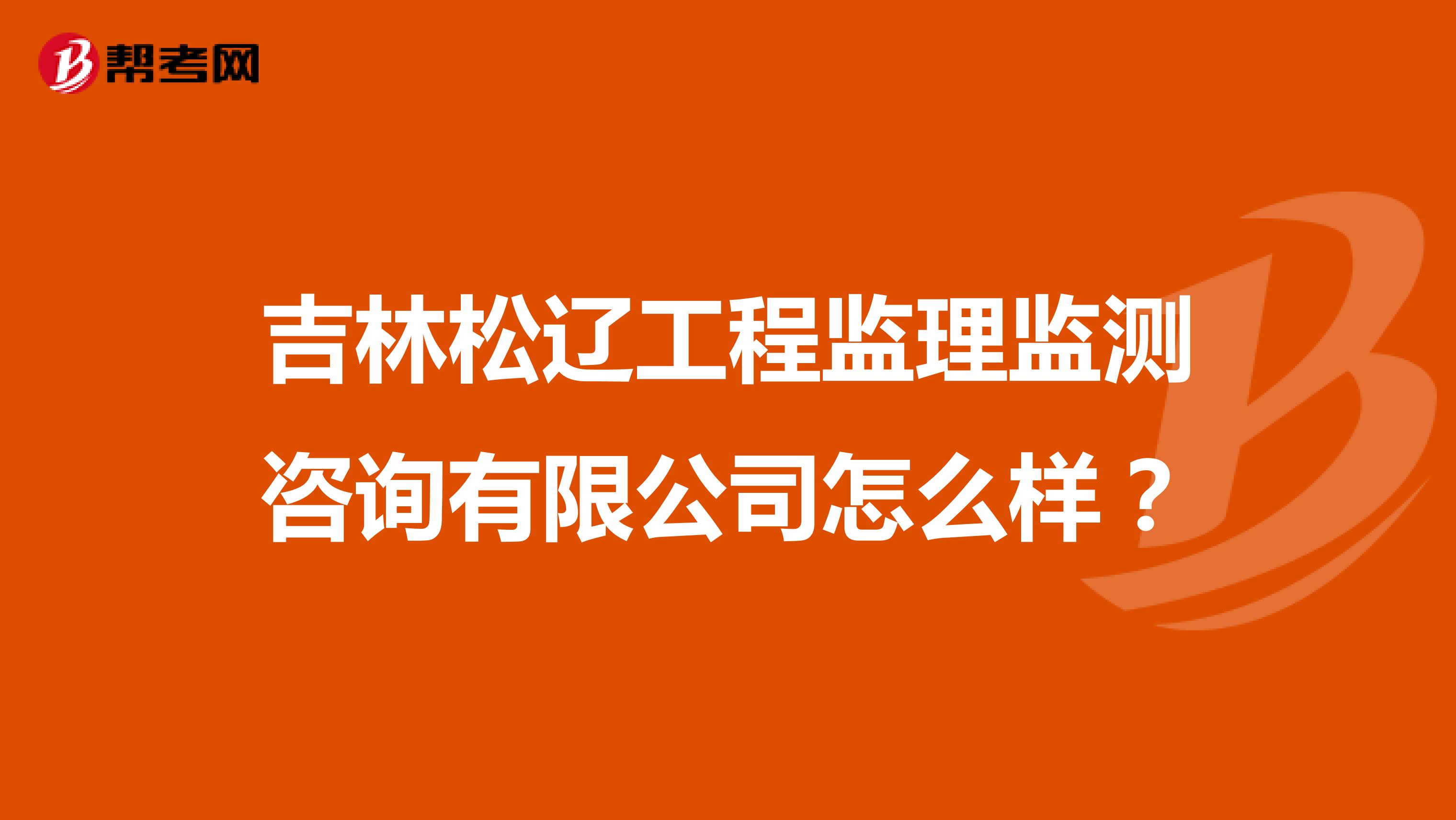 吉林松辽工程监理监测咨询有限公司怎么样？
