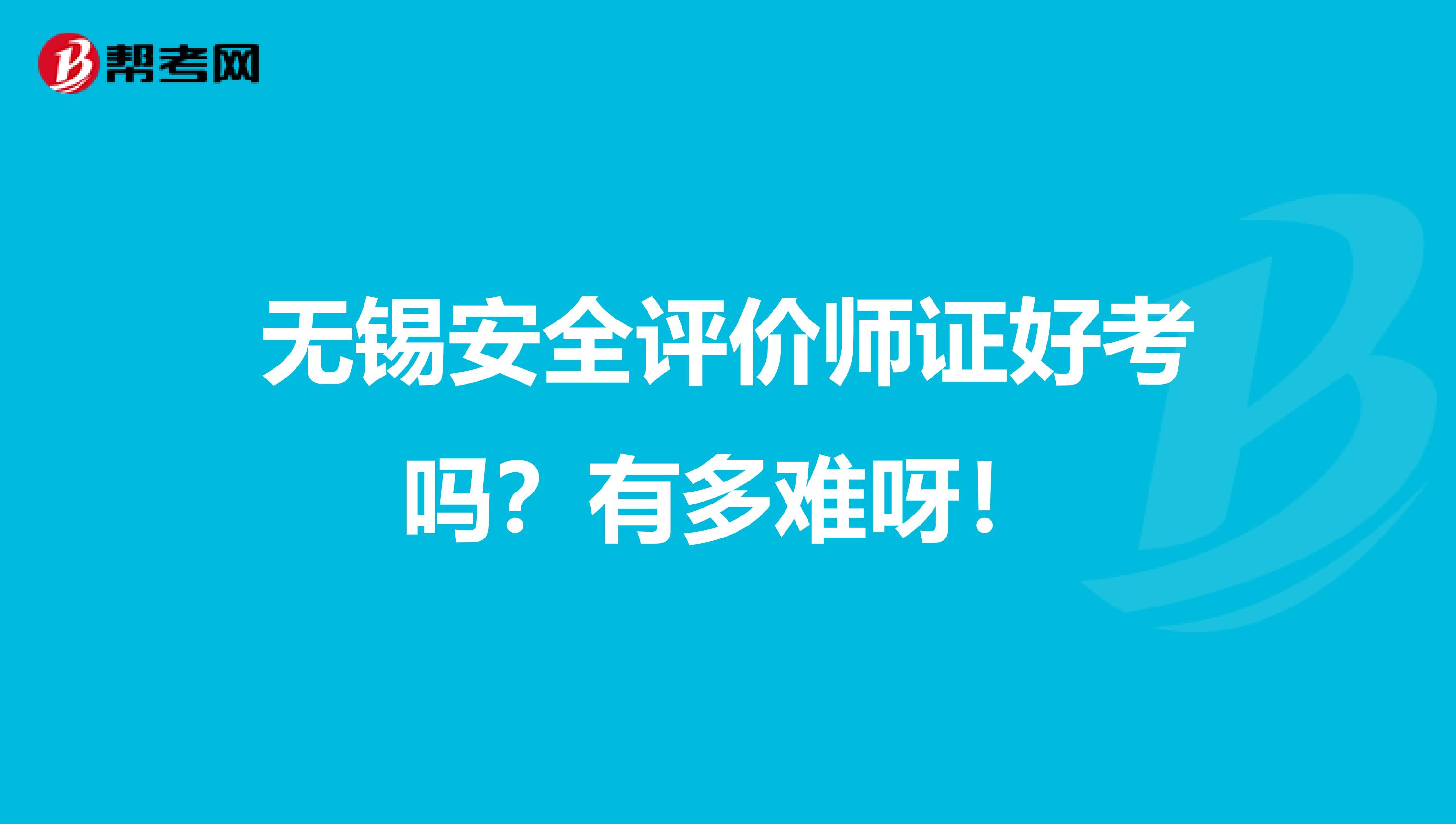 无锡安全评价师证好考吗？有多难呀！