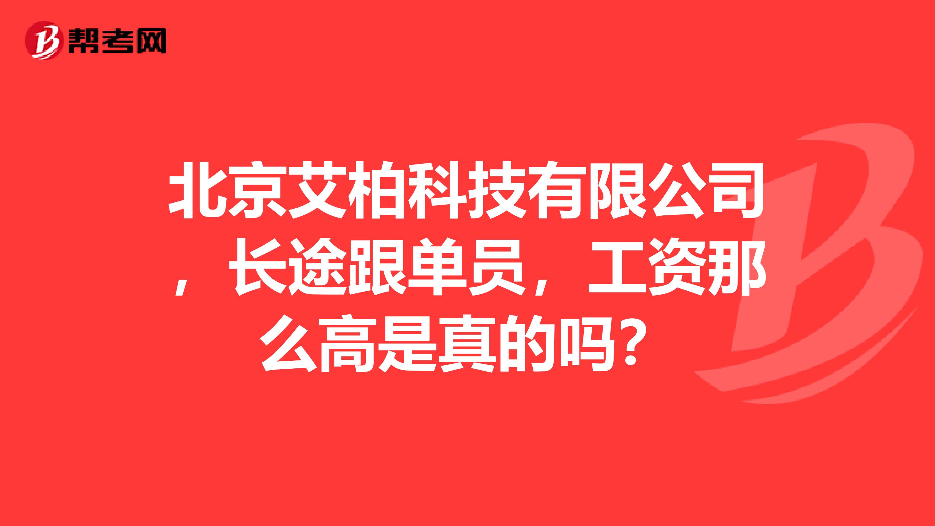 北京艾柏科技有限公司，长途跟单员，工资那么高是真的吗？