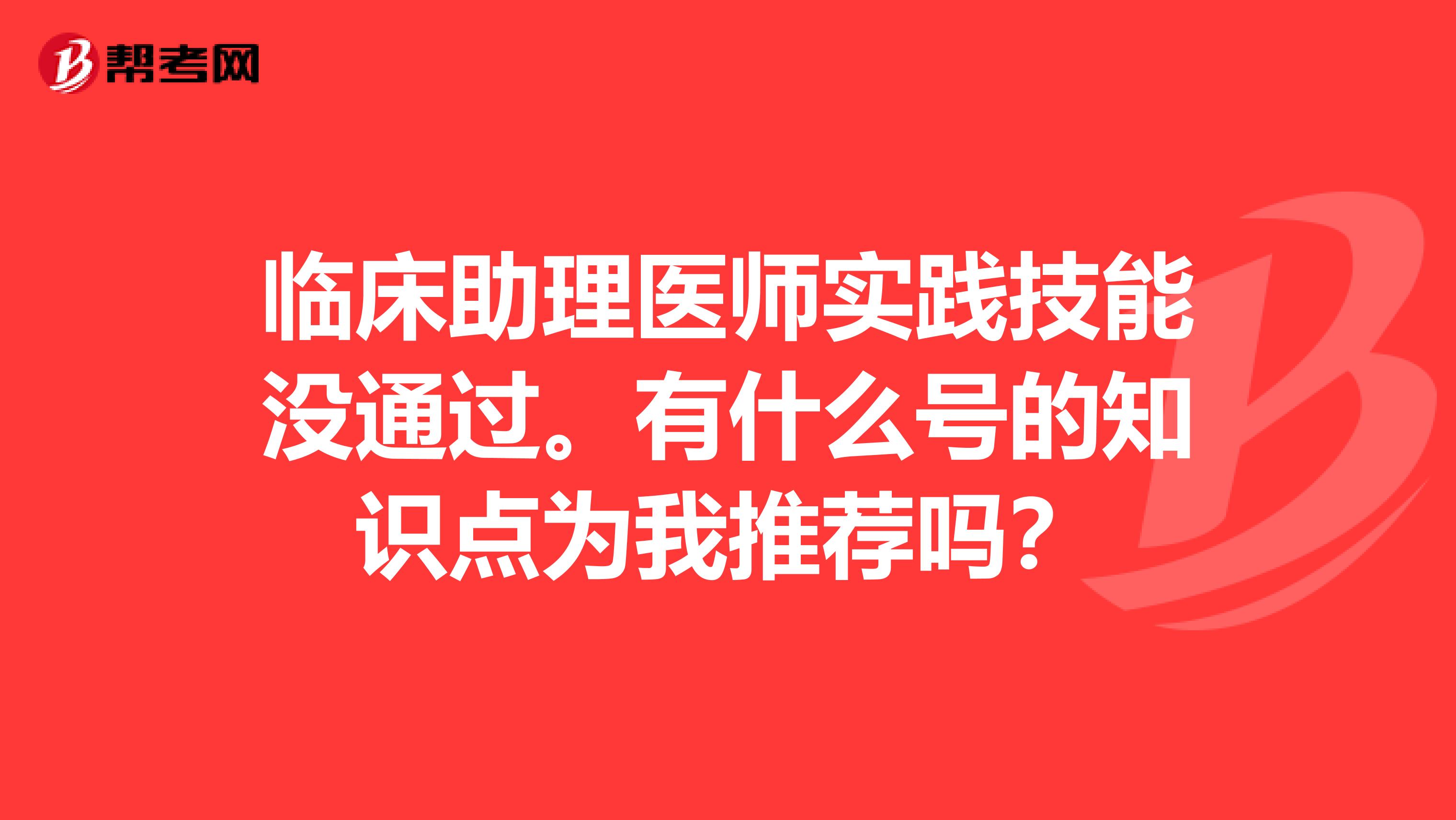 临床助理医师实践技能没通过。有什么号的知识点为我推荐吗?