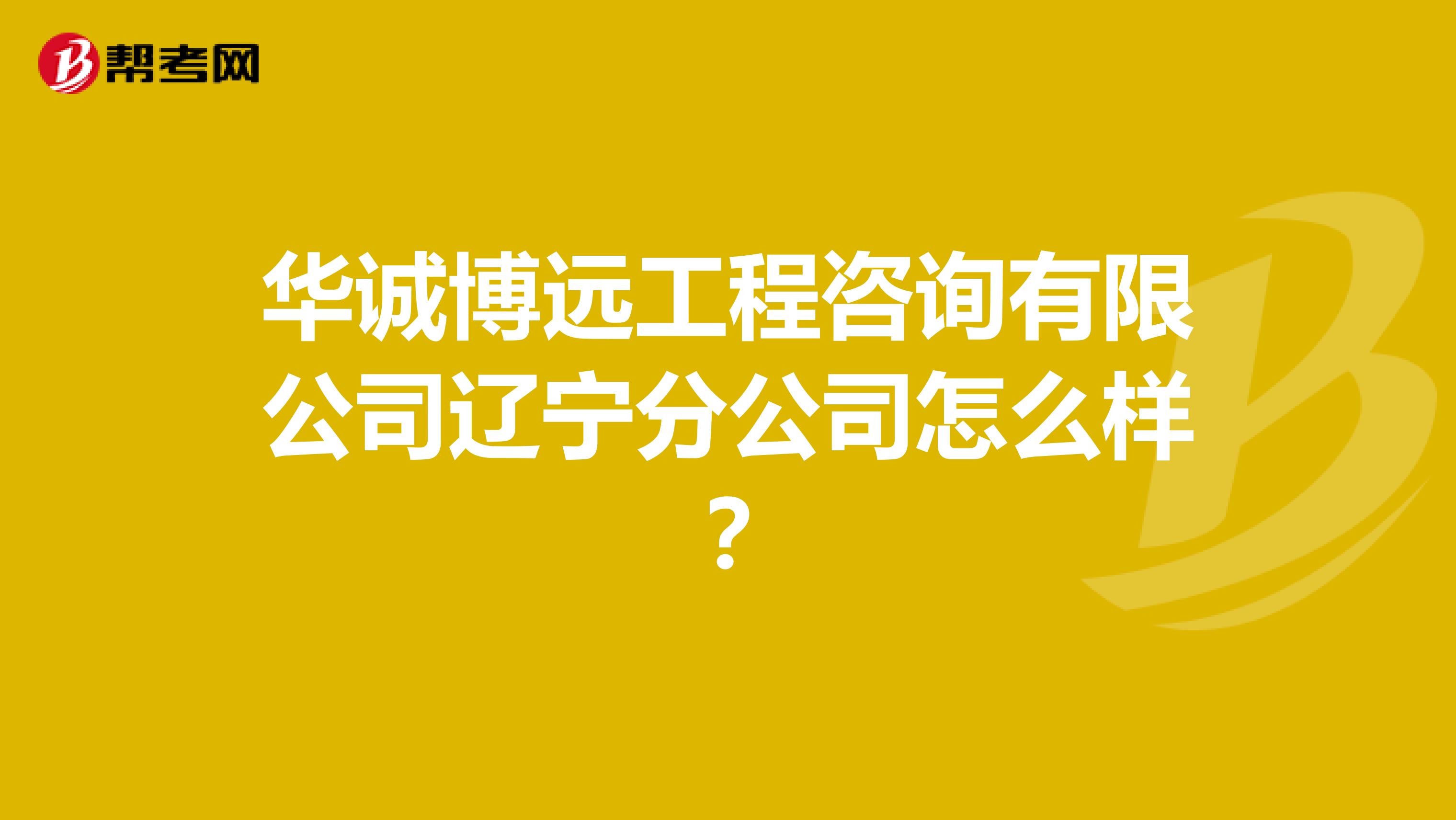 华诚博远工程咨询有限公司辽宁分公司怎么样?