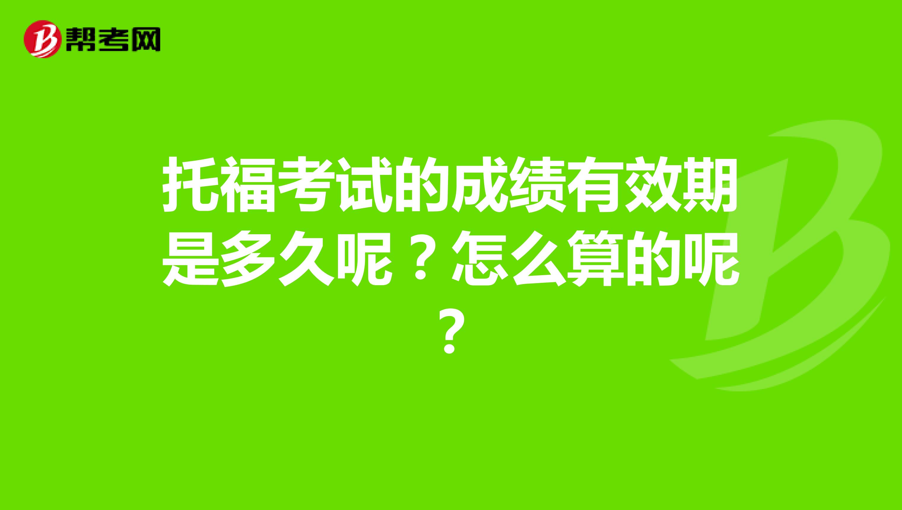 托福考试的成绩有效期是多久呢？怎么算的呢？