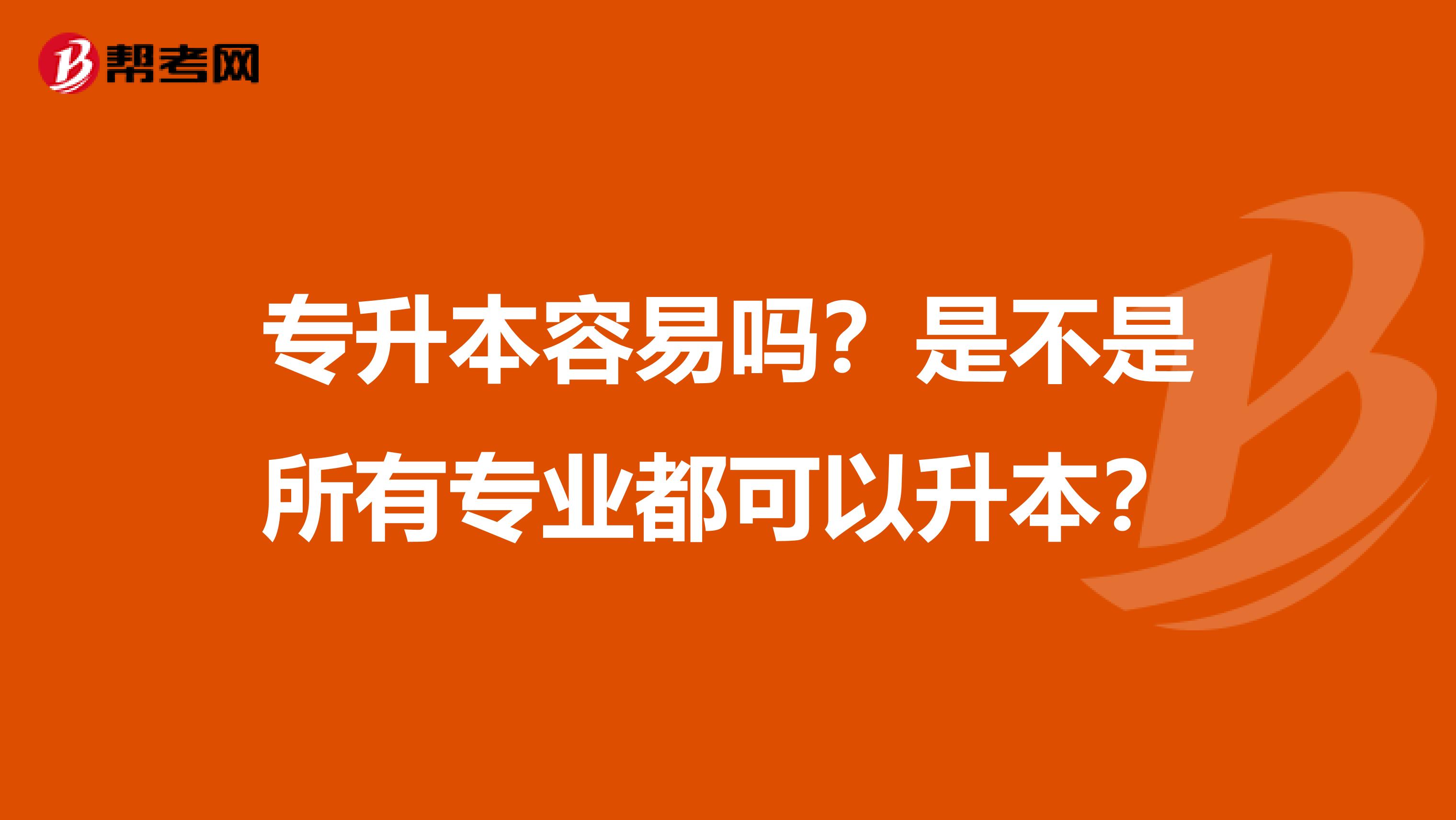 专升本容易吗？是不是所有专业都可以升本？